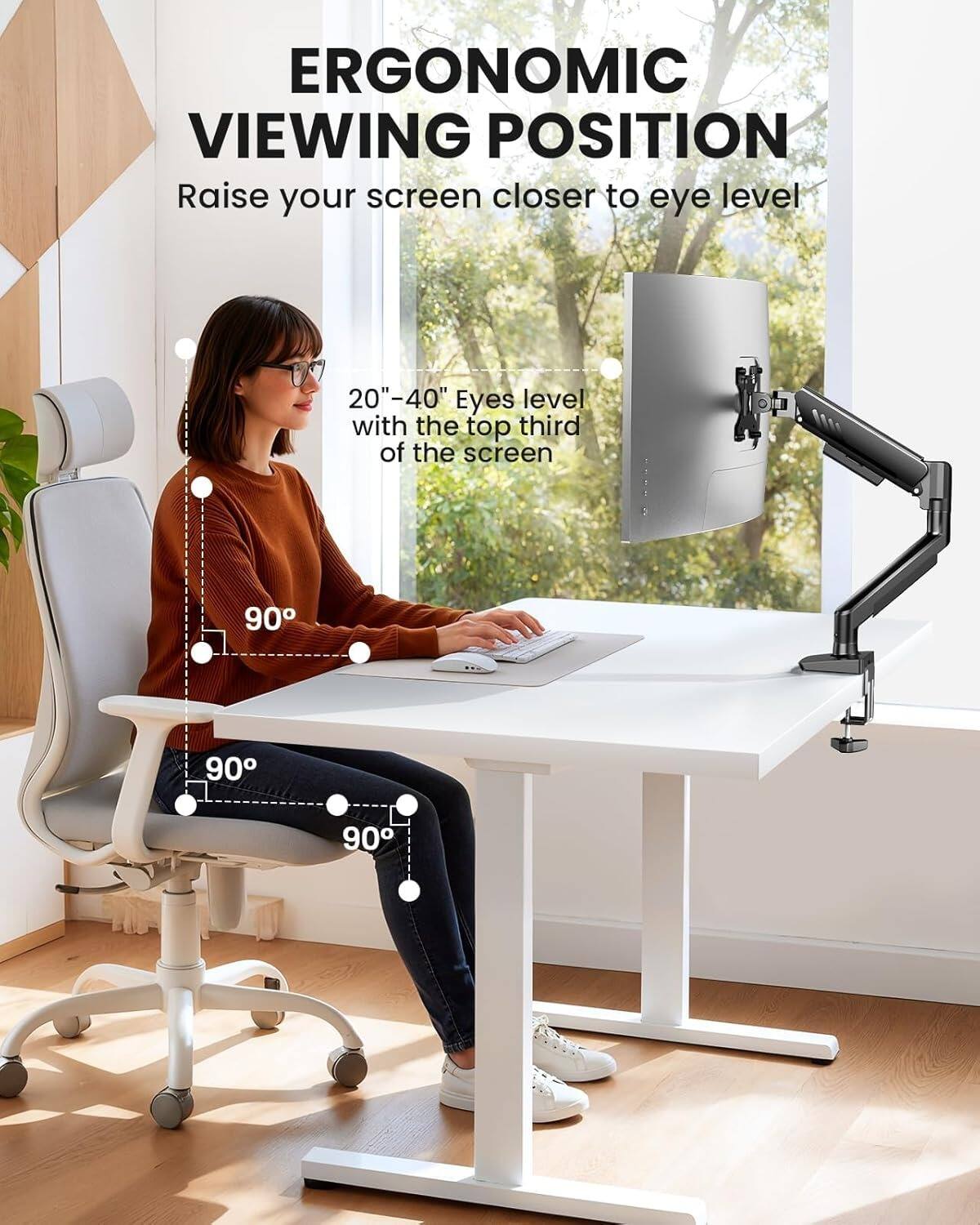 ERGONOMIC VIEWING POSITION

Raise your screen closer to eye level

20"-40" Eyes level with the top third of the screen

90° 90° 90°