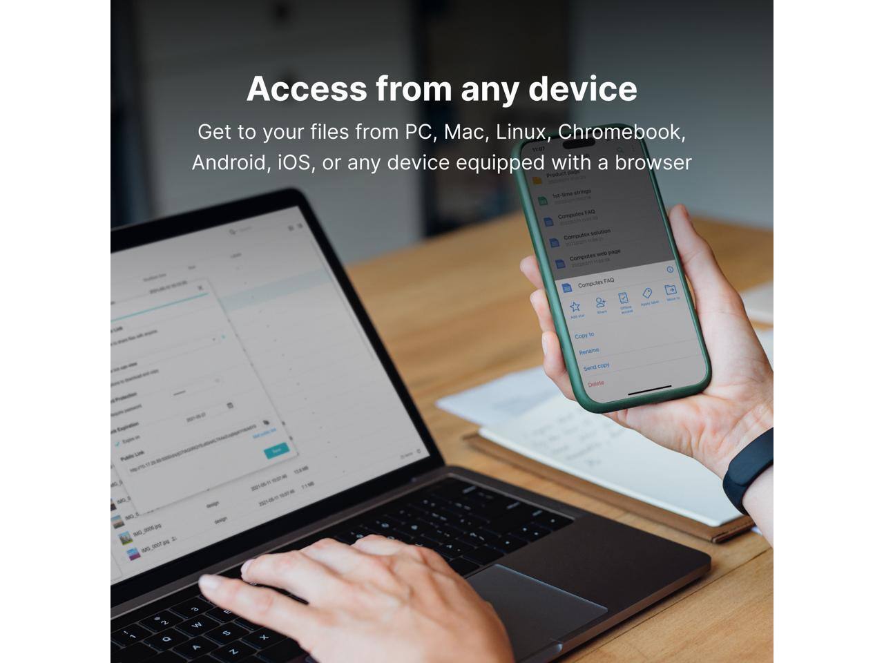 Access from any device  
Get to your files from PC, Mac, Linux, Chromebook, Android, iOS, or any device equipped with a browser
