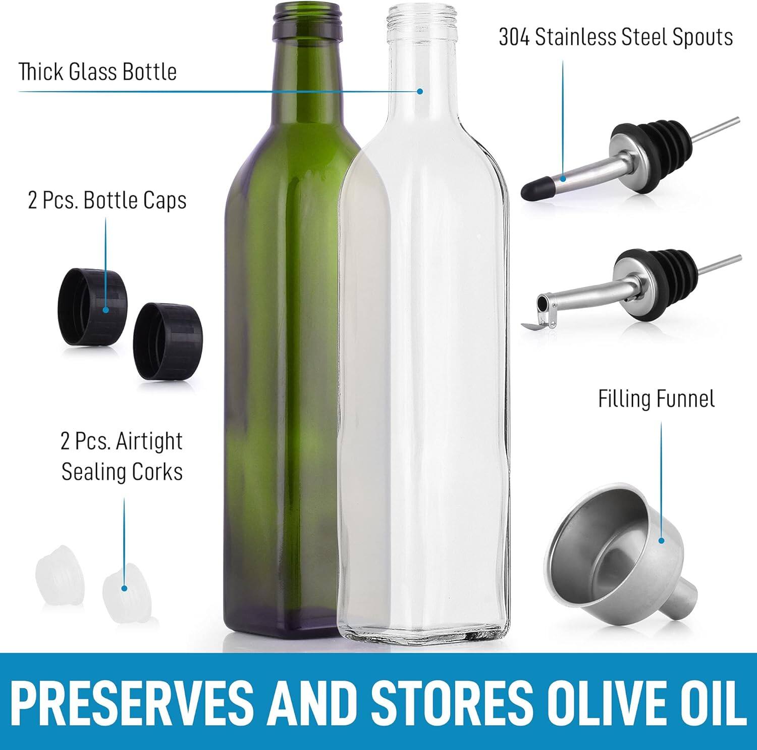 Thick Glass Bottle  
2 Pcs. Bottle Caps  
2 Pcs. Airtight Sealing Corks  
304 Stainless Steel Spouts  
Filling Funnel  

PRESERVES AND STORES OLIVE OIL