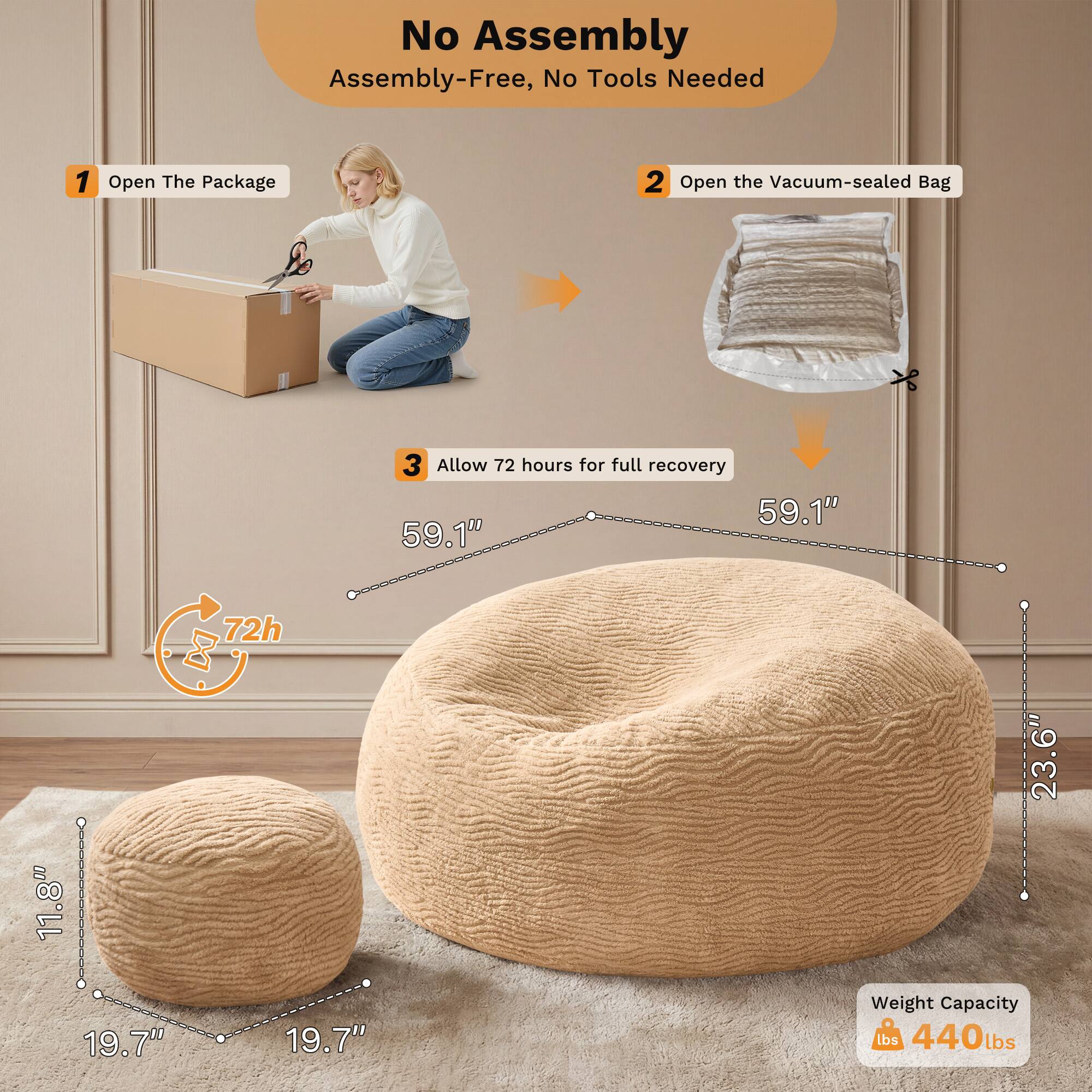 No Assembly  
Assembly-Free, No Tools Needed

1. Open The Package  
2. Open the Vacuum-sealed Bag  
3. Allow 72 hours for full recovery

Dimensions:  
- 59.1"  
- 59.1"  
- 11.8"  
- 23.6"  
- 19.7"  
- 19.7"

Weight Capacity: 440 lbs