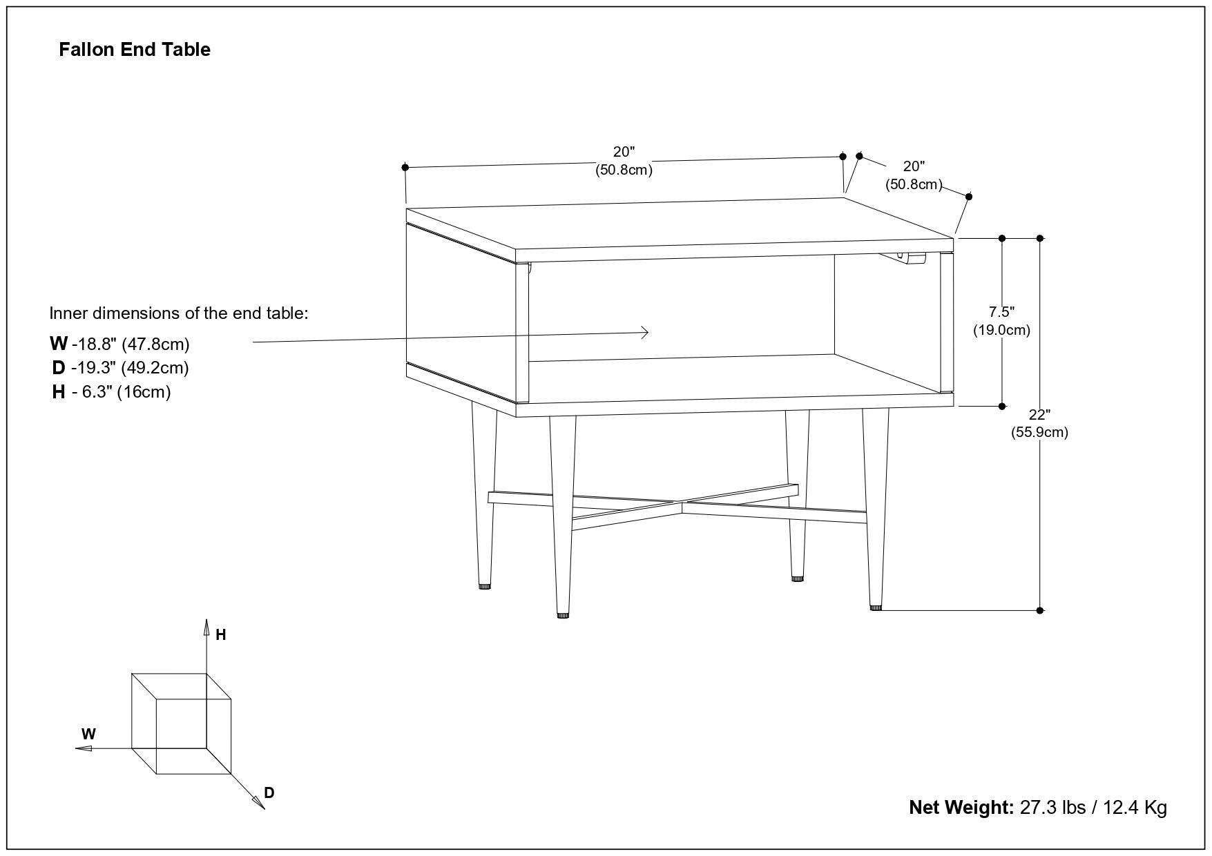 Fallon End Table

Inner dimensions of the end table:
W - 18.8" (47.8cm)
D - 19.3" (49.2cm)
H - 6.3" (16cm)

Net Weight: 27.3 lbs / 12.4 Kg
