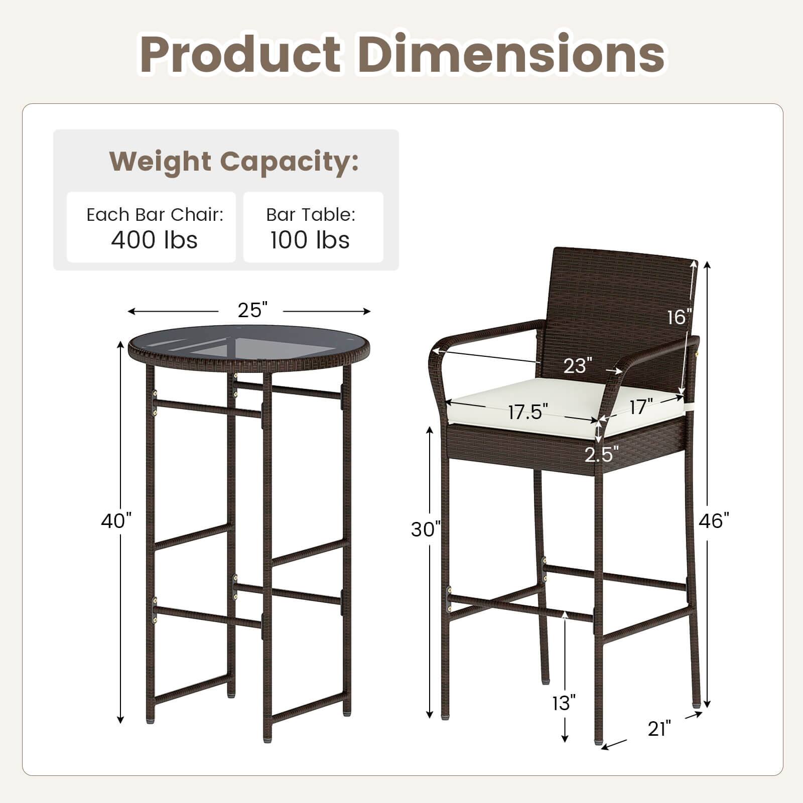 Product Dimensions

Weight Capacity:
Each Bar Chair: 400 lbs
Bar Table: 100 lbs

Bar Table:
- Diameter: 25"
- Height: 40"
- Shelf Height: 30"

Bar Chair:
- Seat Height: 23"
- Back Height: 16"
- Seat Depth: 17.5"
- Armrest Height: 17"
- Armrest Width: 2.5"
- Overall Height: 46"
- Seat Width: 21"
- Seat Depth: 13"