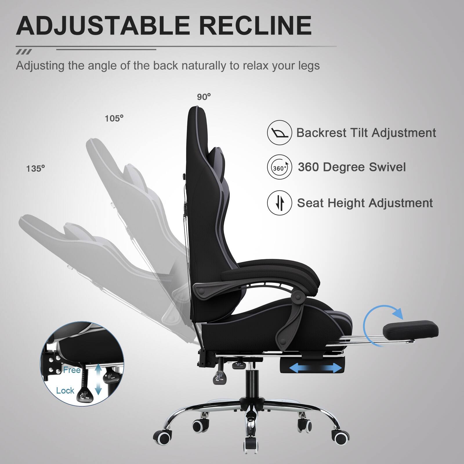 ADJUSTABLE RECLINE  
Adjusting the angle of the back naturally to relax your legs

- Backrest Tilt Adjustment
- 360 Degree Swivel
- Seat Height Adjustment

Free Lock