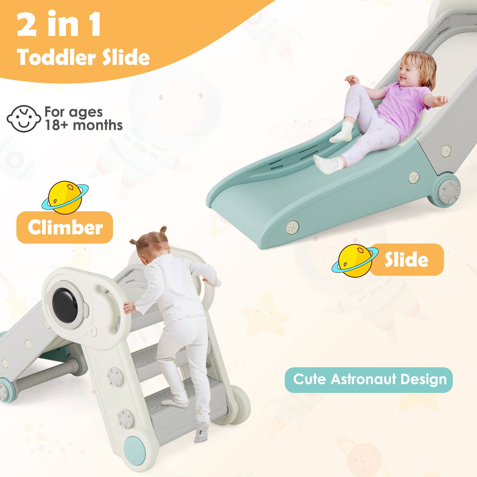 2 in 1 Toddler Slide  
For ages 18+ months  
Climber  
Slide  
Cute Astronaut Design