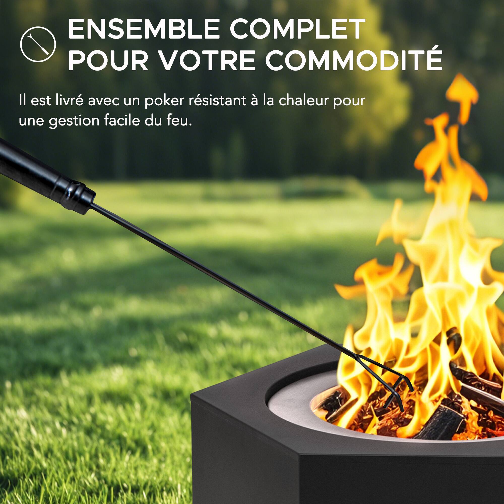 ENSEMBLE COMPLET POUR VOTRE COMMODITÉ  
Il est livré avec un poker résistant à la chaleur pour une gestion facile du feu.