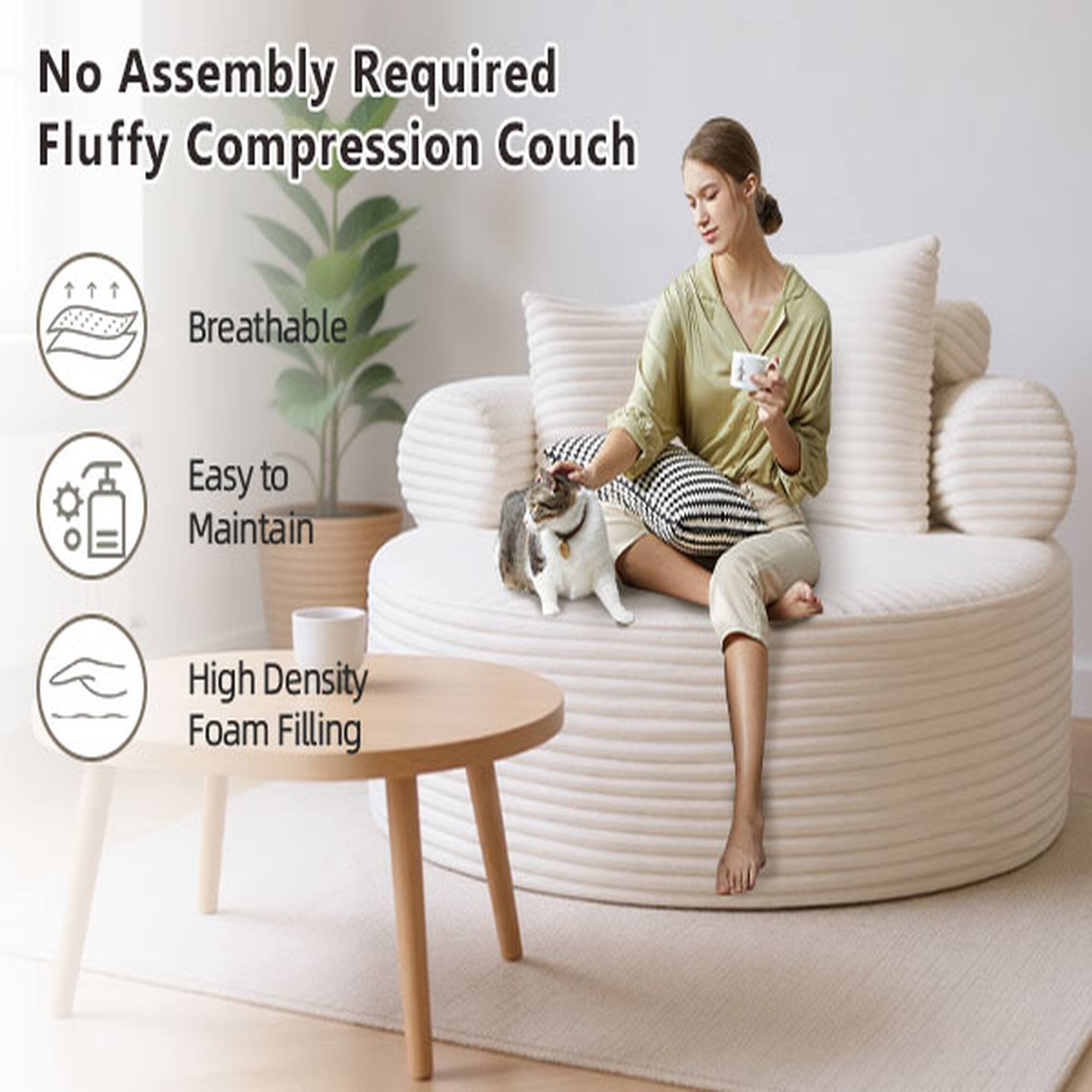 No Assembly Required  
Fluffy Compression Couch  
Breathable  
Easy to Maintain  
High Density Foam Filling