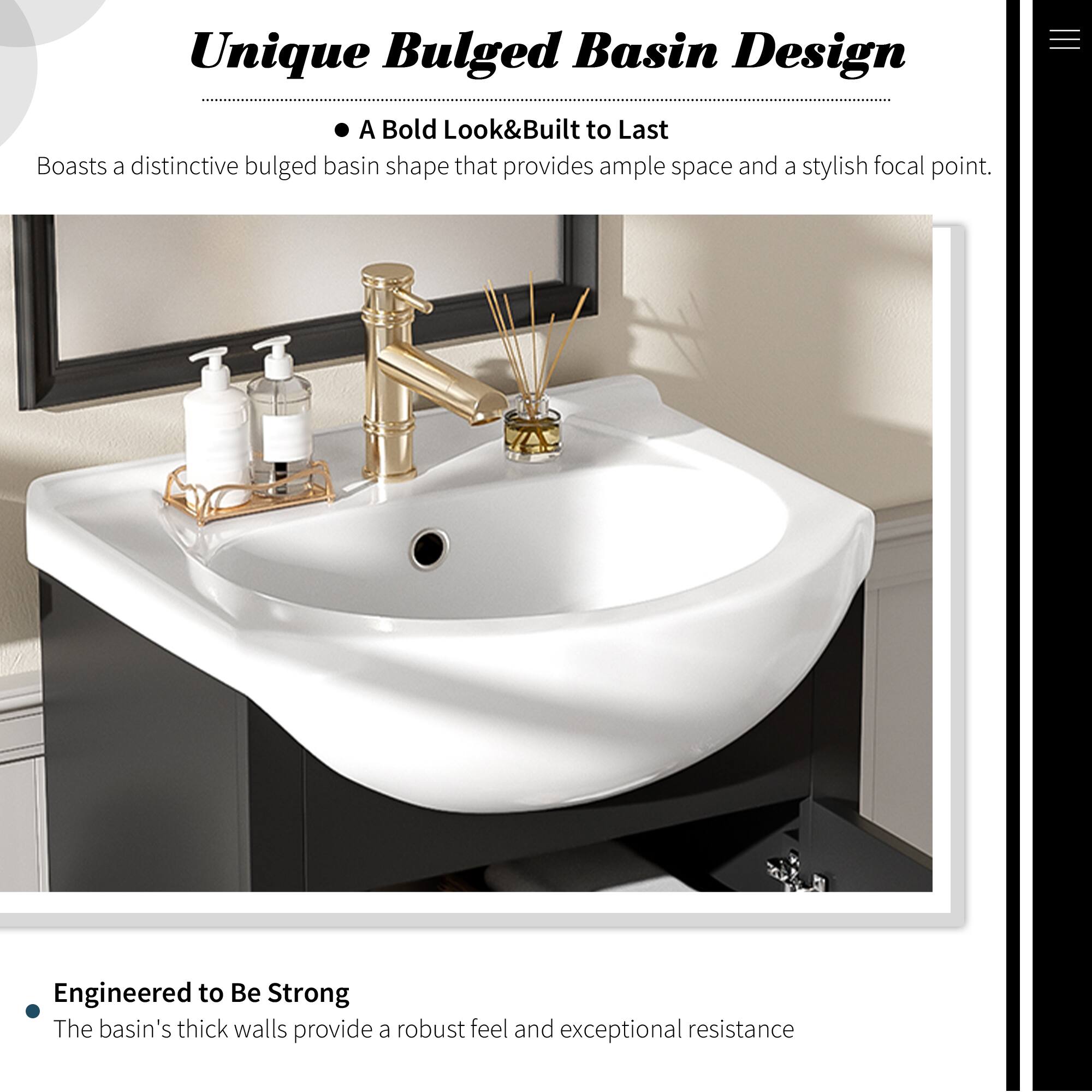 Unique Bulged Basin Design

A Bold Look & Built to Last
Boasts a distinctive bulged basin shape that provides ample space and a stylish focal point.

Engineered to Be Strong
The basin's thick walls provide a robust feel and exceptional resistance