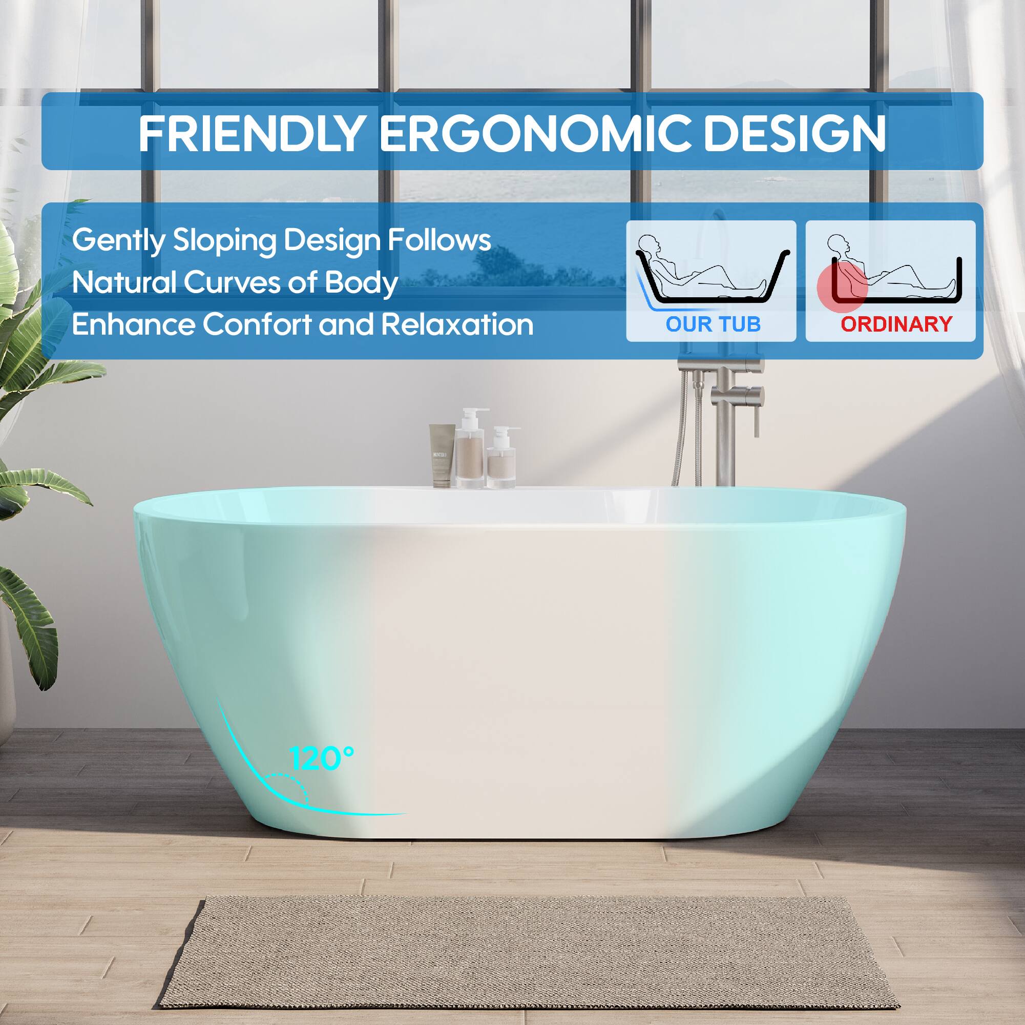 FRIENDLY ERGONOMIC DESIGN  
Gently Sloping Design Follows Natural Curves of Body  
Enhance Comfort and Relaxation  
OUR TUB ORDINARY