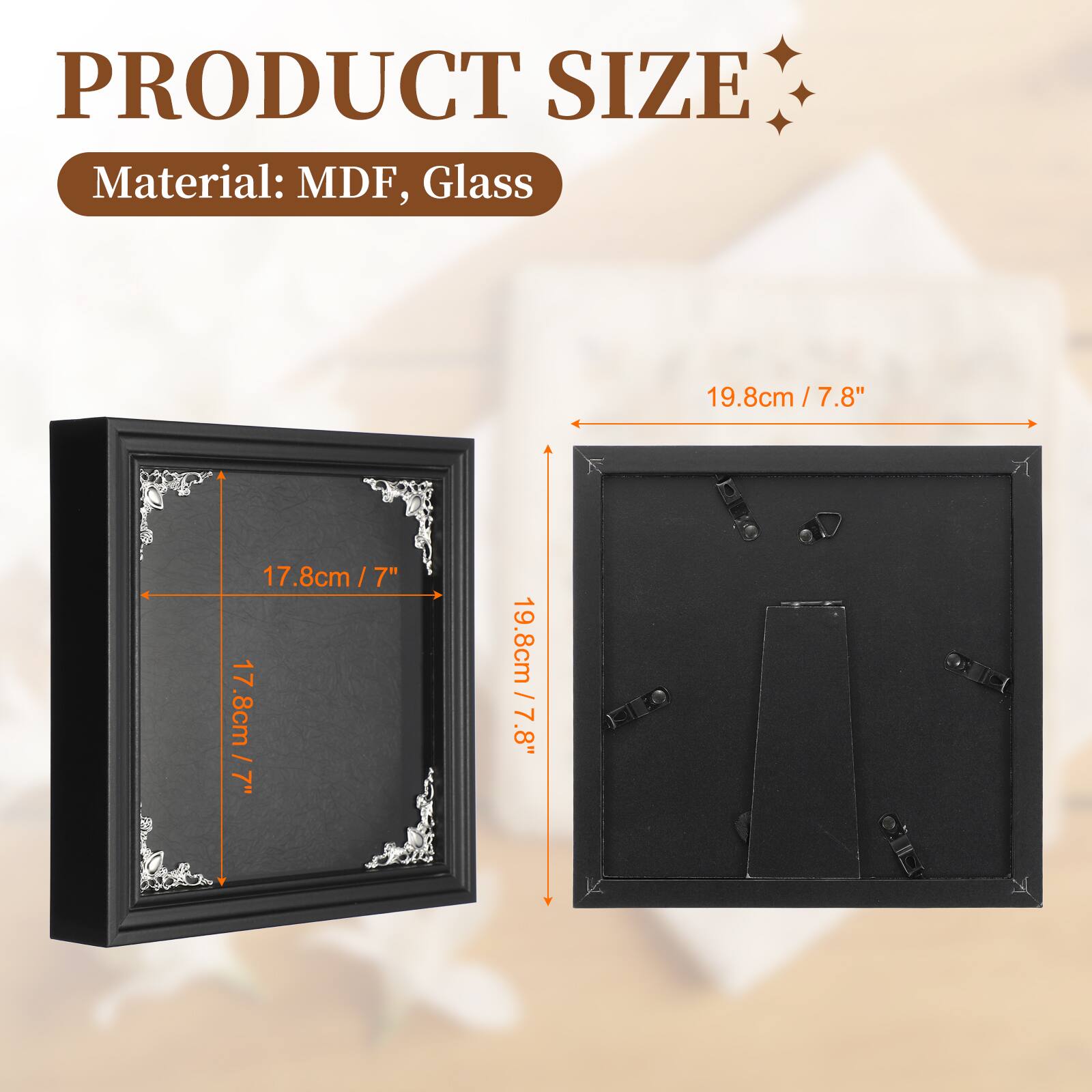 PRODUCT SIZE  
Material: MDF, Glass  
19.8cm / 7.8"  
17.8cm / 7"