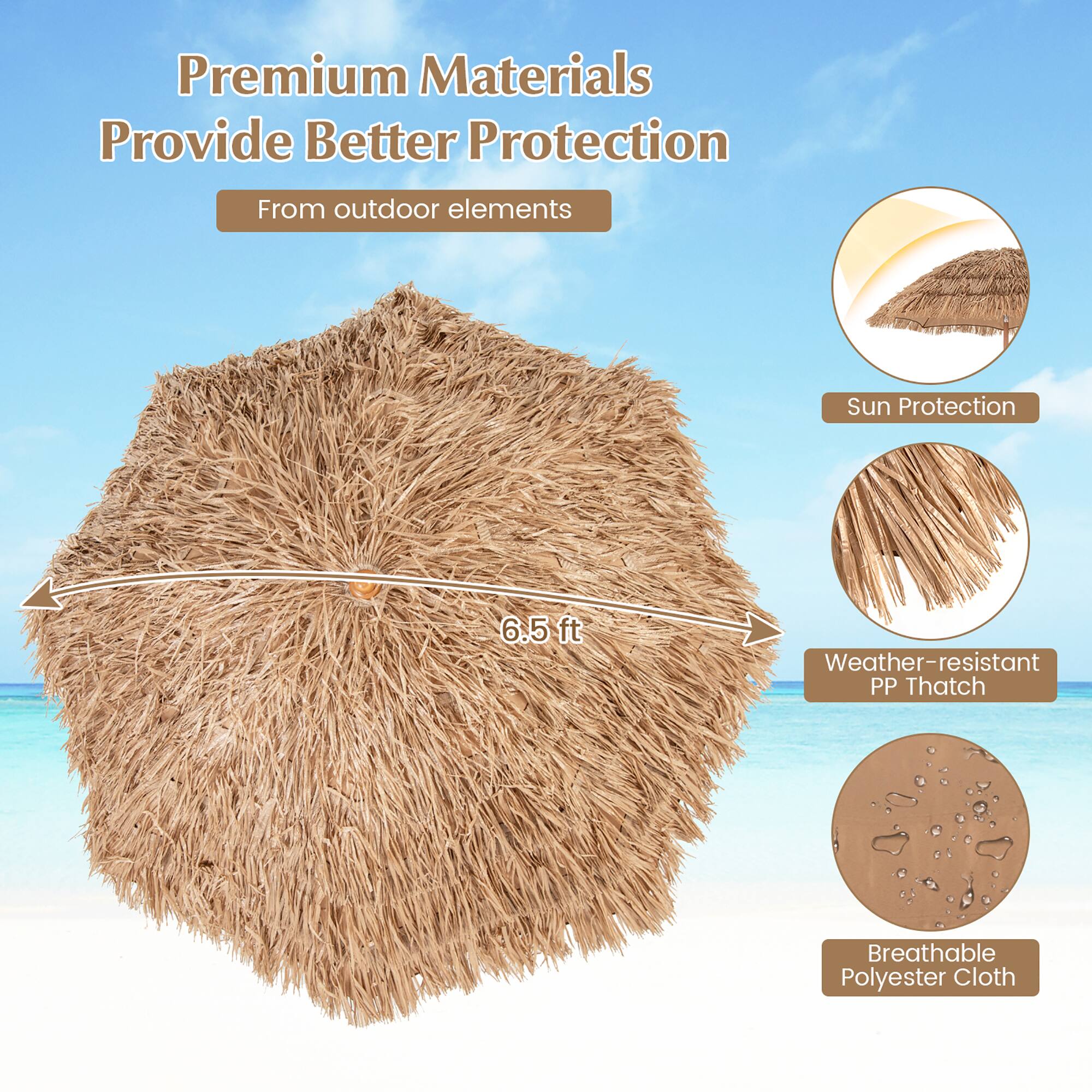 Premium Materials Provide Better Protection From outdoor elements

- Sun Protection
- Weather-resistant PP Thatch
- Breathable Polyester Cloth

6.5 ft
