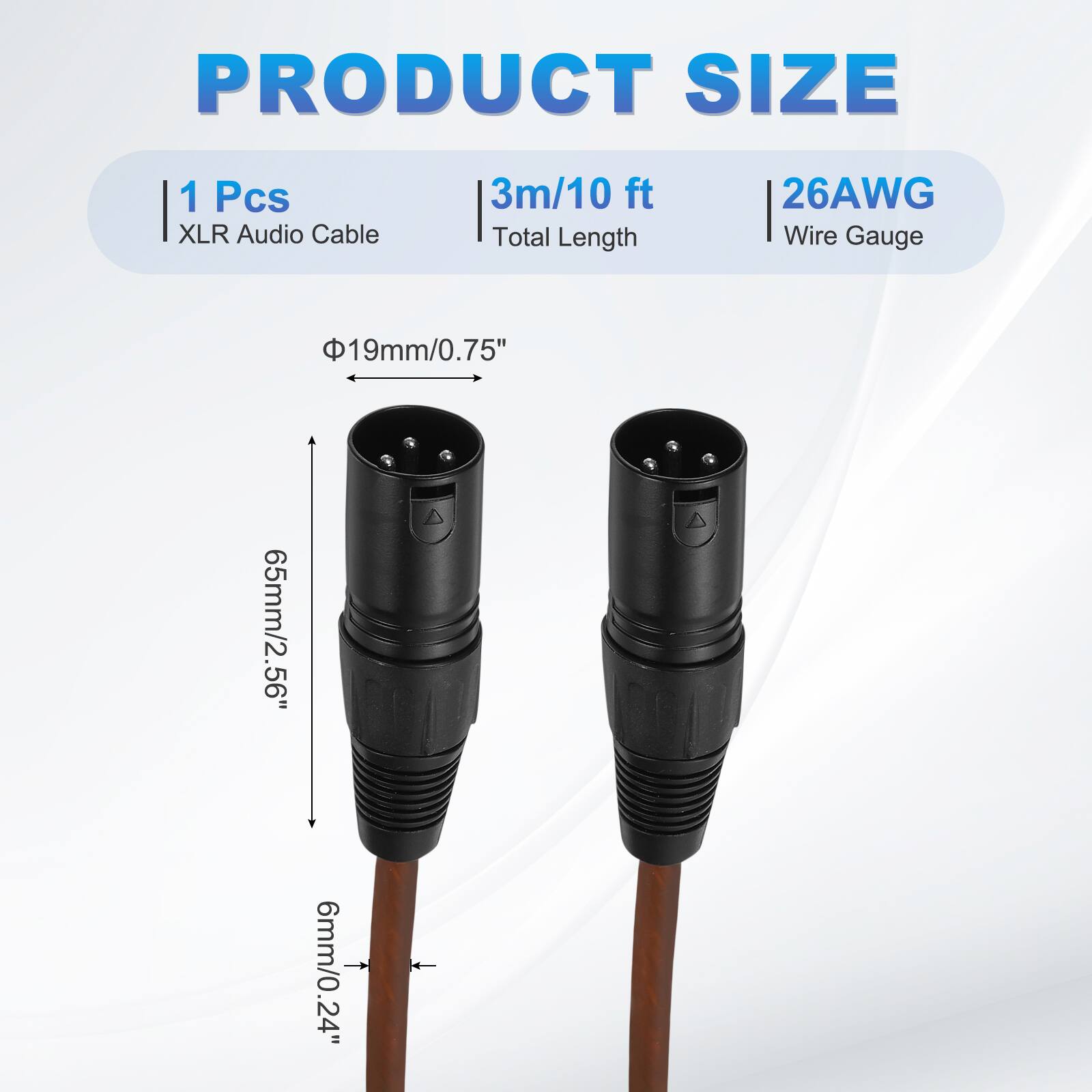 PRODUCT SIZE  
1 Pcs XLR Audio Cable  
3m/10 ft Total Length  
26AWG Wire Gauge  
19mm/0.75"  
65mm/2.56"  
6mm/0.24"