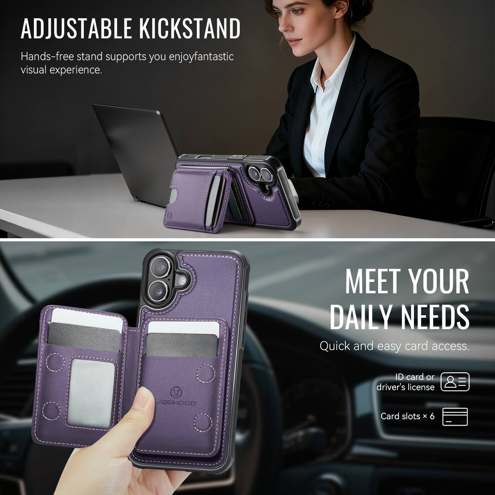 ADJUSTABLE KICKSTAND  
Hands-free stand supports you enjoy fantastic visual experience.

MEET YOUR DAILY NEEDS  
Quick and easy card access.  
ID card or driver's license  
Card slots x 6