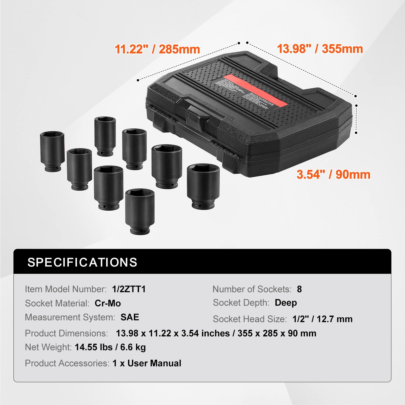 11.22" / 285mm  
13.98" / 355mm  
3.54" / 90mm  

SPECIFICATIONS  
Item Model Number: 1/2ZTT1  
Number of Sockets: 8  
Socket Material: Cr-Mo  
Socket Depth: Deep  
Measurement System: SAE  
Socket Head Size: 1/2" / 12.7 mm  
Product Dimensions: 13.98 x 11.22 x 3.54 inches / 355 x 285 x 90 mm  
Net Weight: 14.55 lbs / 6.6 kg  
Product Accessories: 1 x User Manual