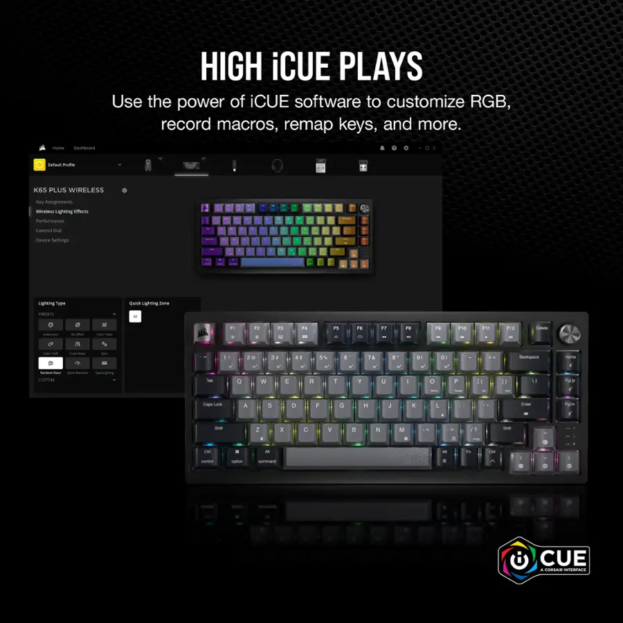 HIGH iCUE PLAYS Use the power of iCUE software to customize RGB, record macros, remap keys, and more. - soours Sefuul nute K6S PLUS WIRELESS Kay Assignments misterss Lighting Effecits Puntormance Lonoral -a bevire Sertings Lighting Type Quick Lighting - PES - -  S - -   13 - tu - F5 FO -- F7 F8 2 F10  SP - - I - - C - - - - - - - 1 - 0 2 .  3 E H 5% 1 1 8 Y  U  - D - 0  - P 14 1 Sackopnce 11 me ns - Las A S D a  H  x L T Pam s 2 . 2   a N  . 7 se -  - - .. - A . ta N - y CUE .  N A