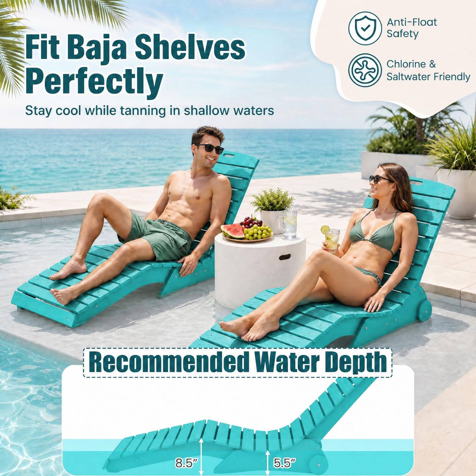 Fit Baja Shelves Perfectly  
Stay cool while tanning in shallow waters  

Anti-Float Safety  
Chlorine & Saltwater Friendly  

Recommended Water Depth  
8.5"  
5.5"