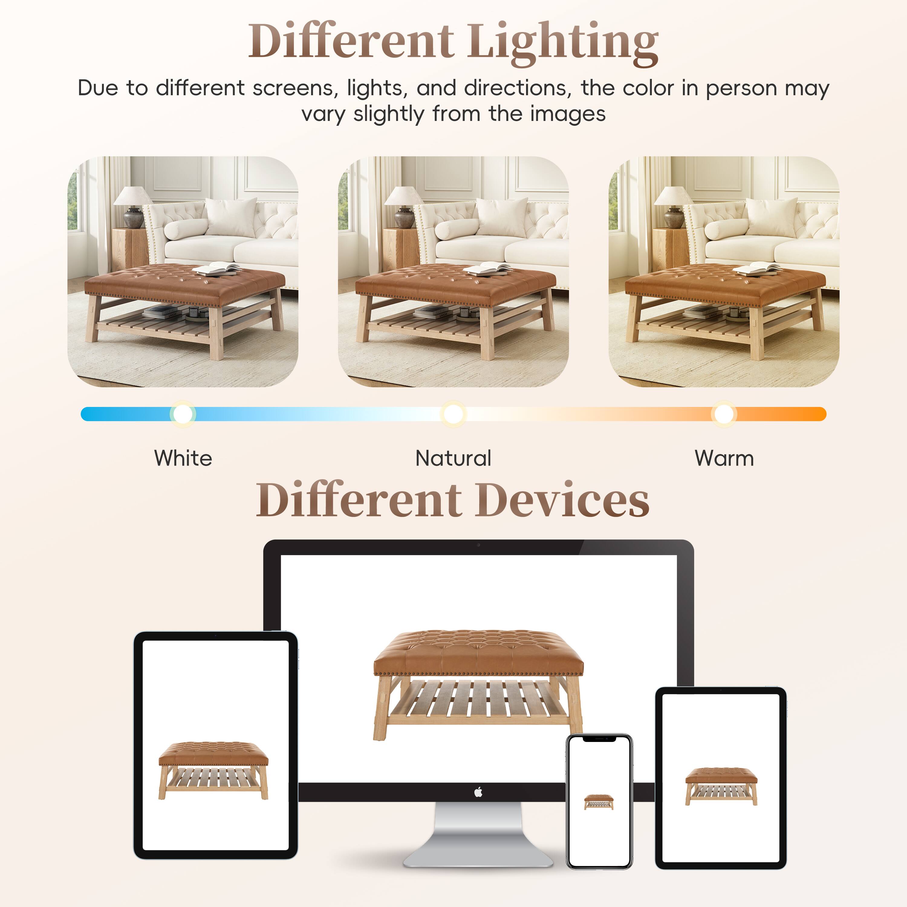 Different Lighting  
Due to different screens, lights, and directions, the color in person may vary slightly from the images  

White Natural Warm  

Different Devices