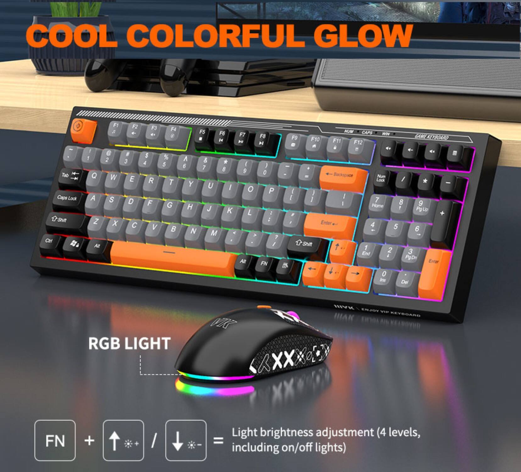COOL COLORFUL GLOW

RGB LIGHT

Light brightness adjustment (4 levels, including on/off lights)

FN + ↑ = Light brightness adjustment (4 levels, including on/off lights)

ENJOY VIP KEYBOARD

GAME EXTRAORDINARY