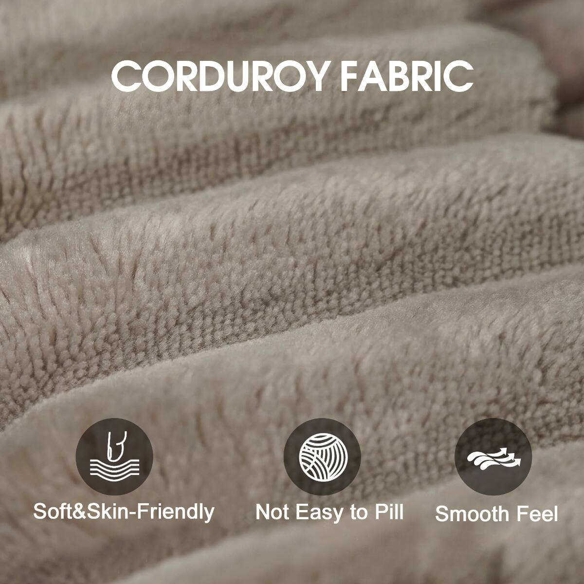 CORDUROY FABRIC

- Soft & Skin-Friendly
- Not Easy to Pill
- Smooth Feel