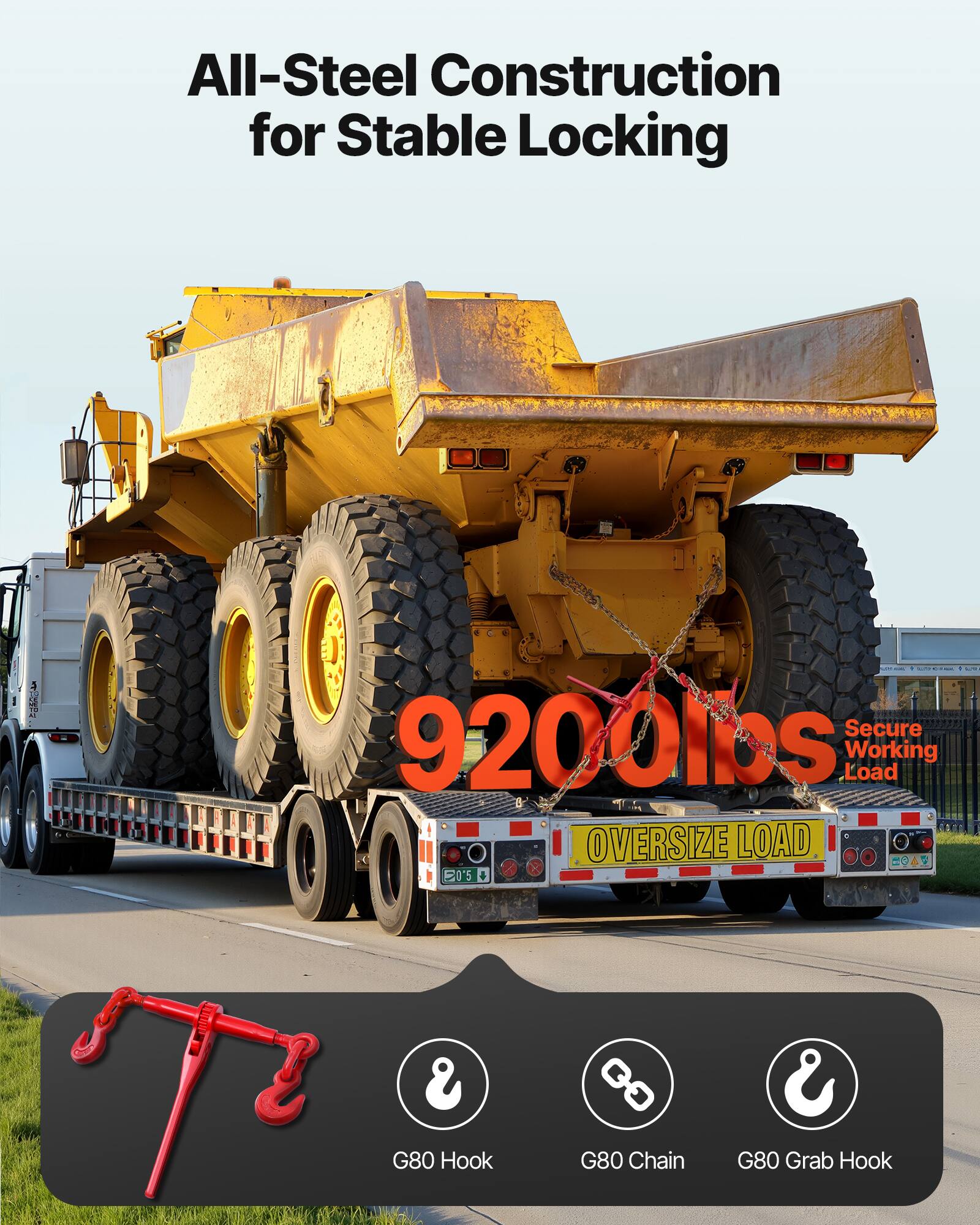 All-Steel Construction for Stable Locking

Secure 9200lbs S Load Working

OVERSIZE LOAD

G80 Hook
G80 Chain
G80 Grab Hook