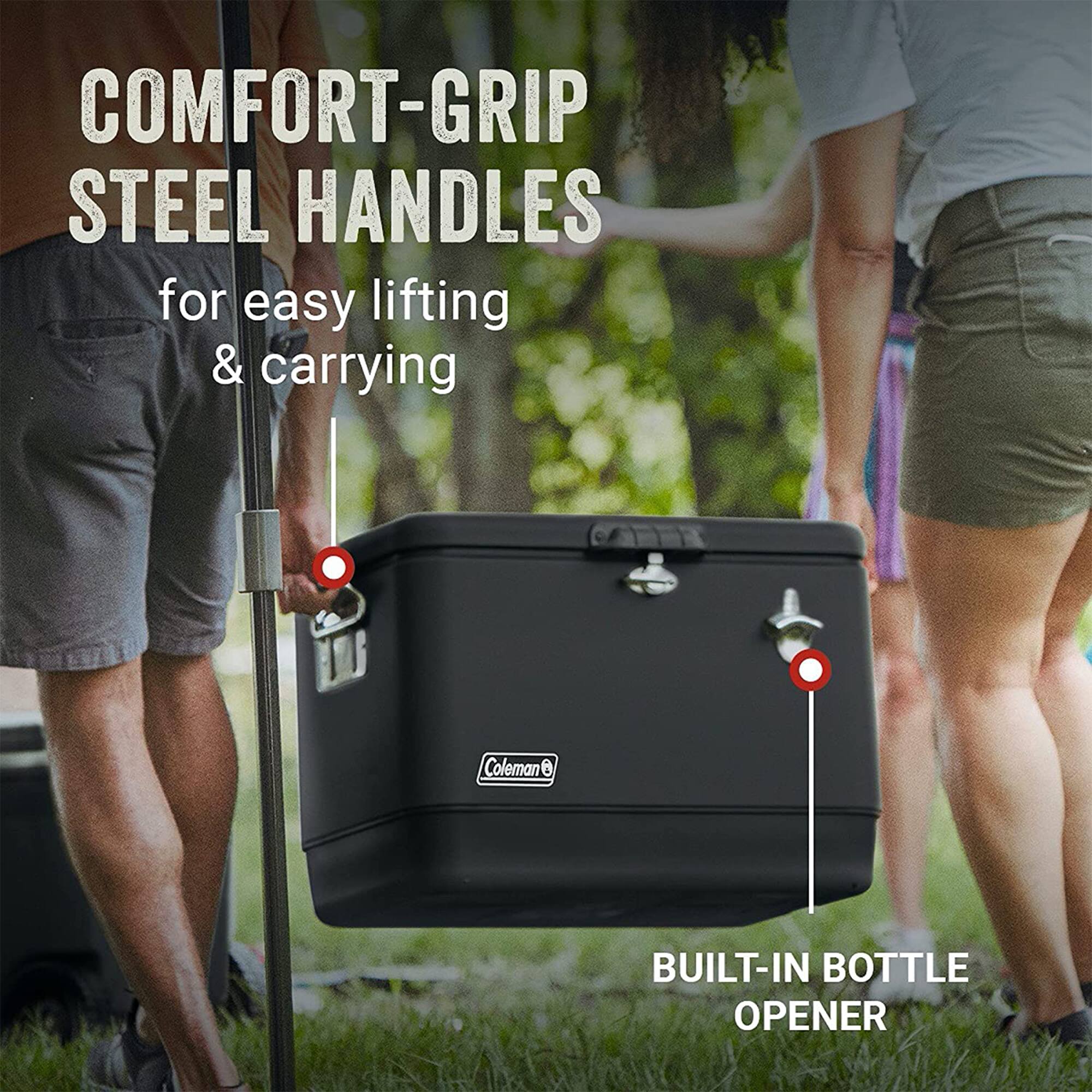 COMFORT-GRIP STEEL HANDLES for easy lifting & carrying  
BUILT-IN BOTTLE OPENER