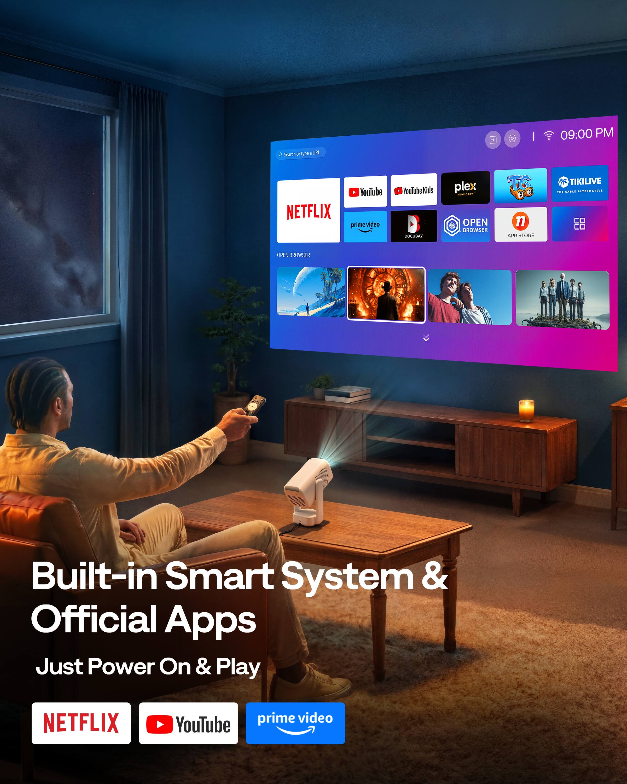 09:00 PM  
learch - YP I DN NETFLIX YouTube prime video Toulube Kids UA plex CLA OPEN BROWSER TG 3 a n APO STODE TIKILIVE ... : .......... OHEN KROWSER Built-in Smart System & Official Apps Just Power On & Play NETFLIX prime video YouTube

Built-in Smart System & Official Apps  
Just Power On & Play  
NETFLIX YouTube prime video