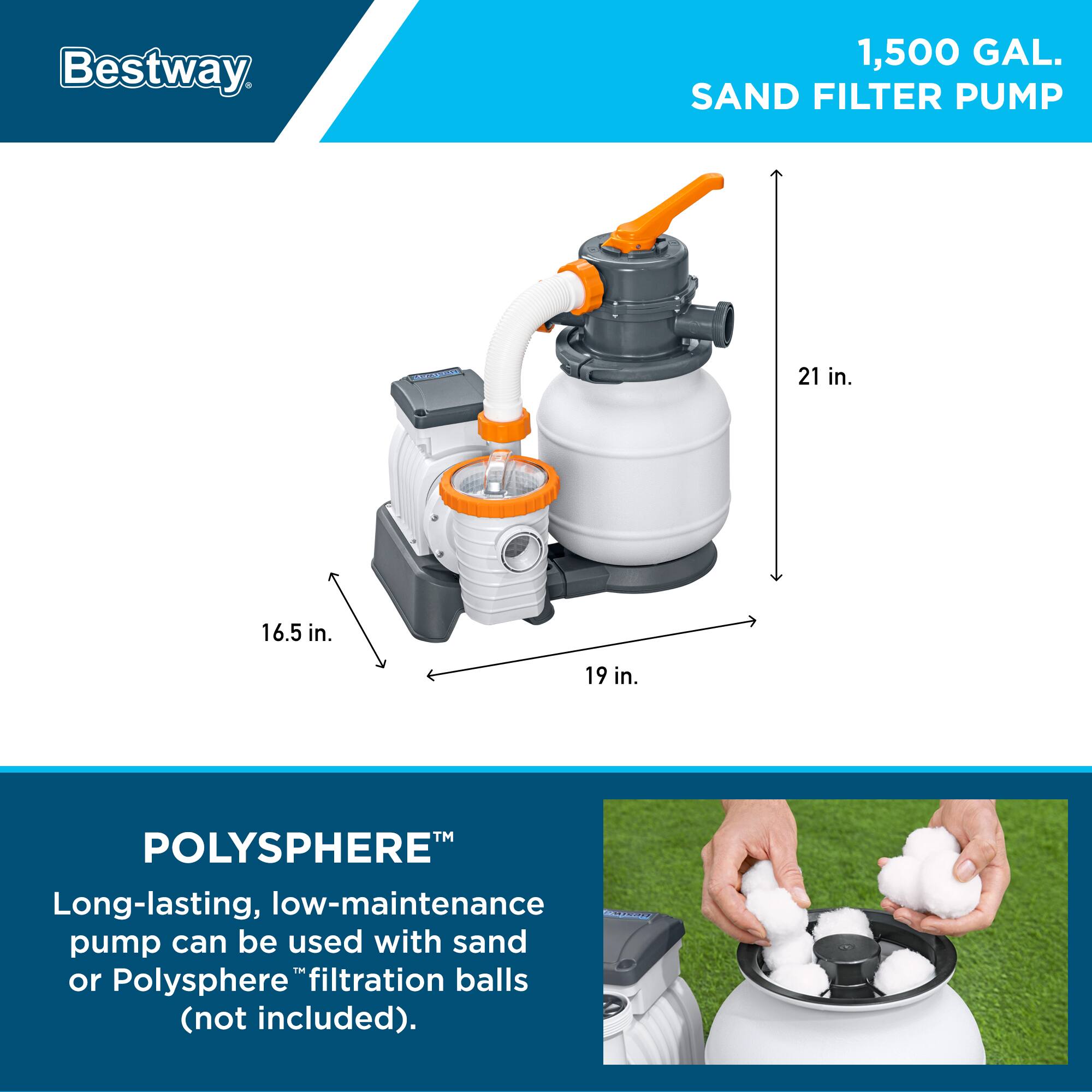Bestway 1,500 GAL. SAND FILTER PUMP

21 in.  
16.5 in.  
19 in.

POLYSPHERE™  
Long-lasting, low-maintenance pump can be used with sand or Polysphere™ filtration balls (not included).