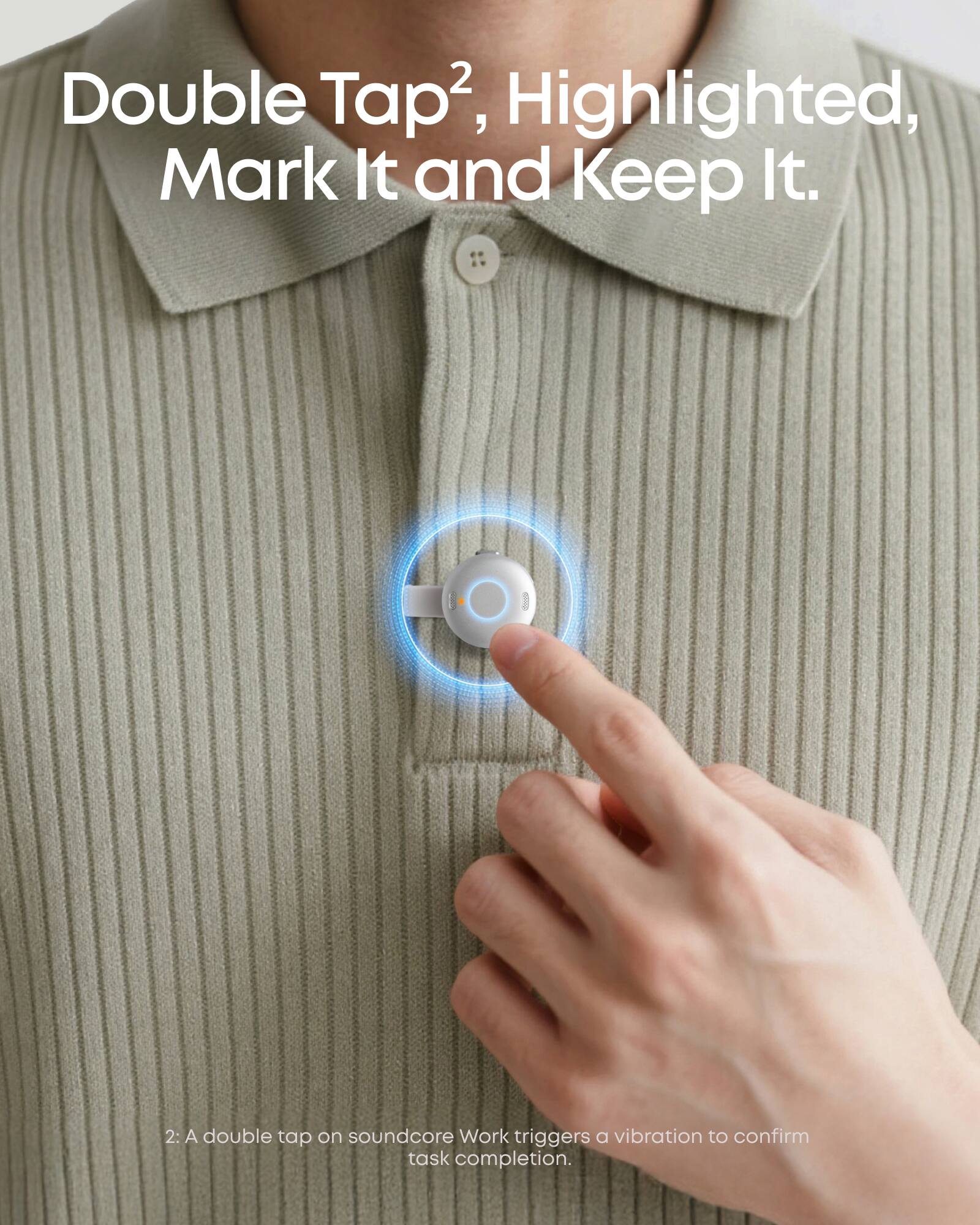 Double Tap², Highlighted, Mark It and Keep It.

2: A double tap on soundcore Work triggers a vibration to confirm task completion.