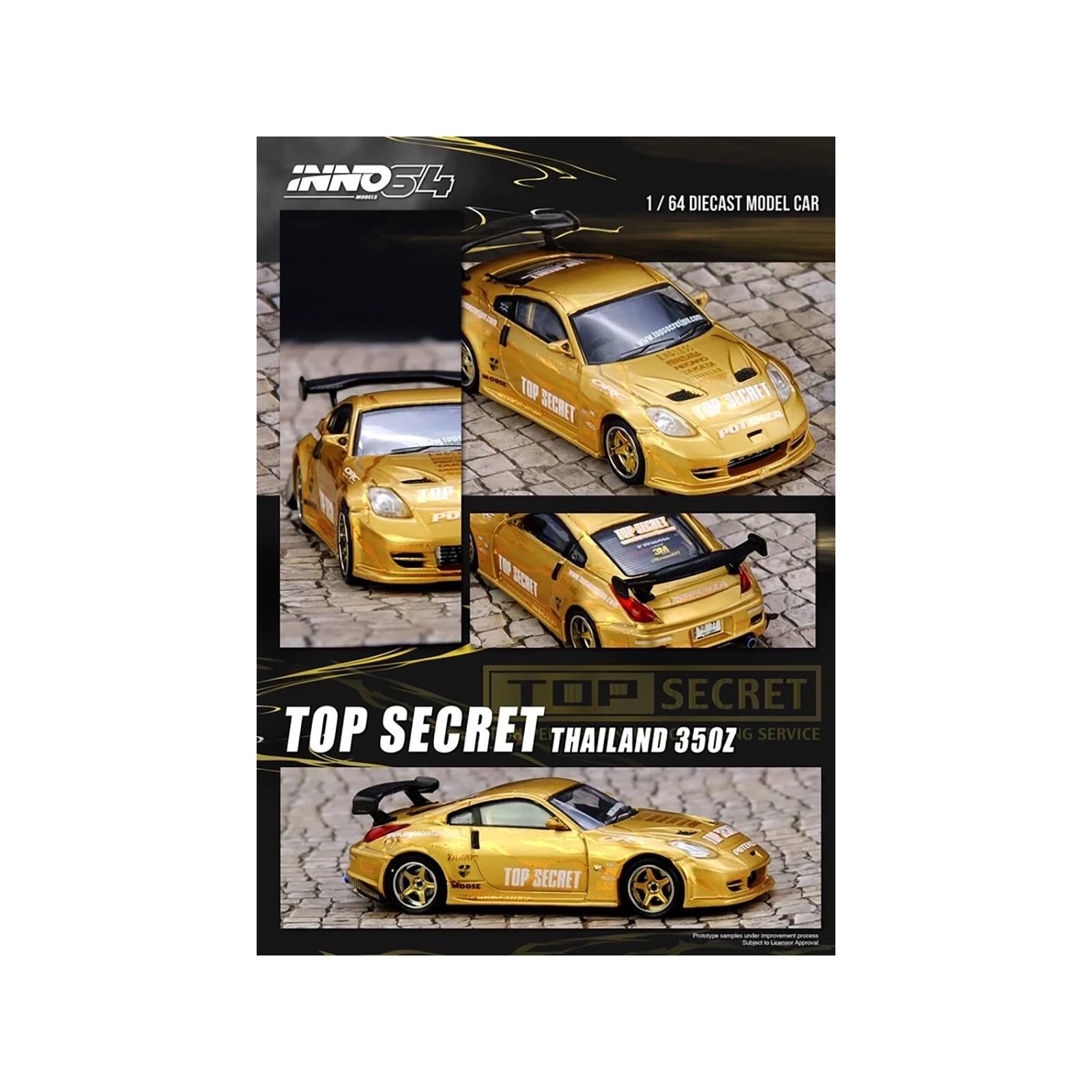 INNO34
1/64 DIECAST MODEL CAR
TOP SECRET
www.topsecretips.com
ENGLESS PRODUCTORS TAKATA TOP SECRET POTENZA PO
TOP PO
SECRET
TOP SECRET TOP SECRET THAILAND 350Z G SERVICE
3200M
TOP SECRET
POTERS
PURRON samples under improvement posass Super GEARTION Approval