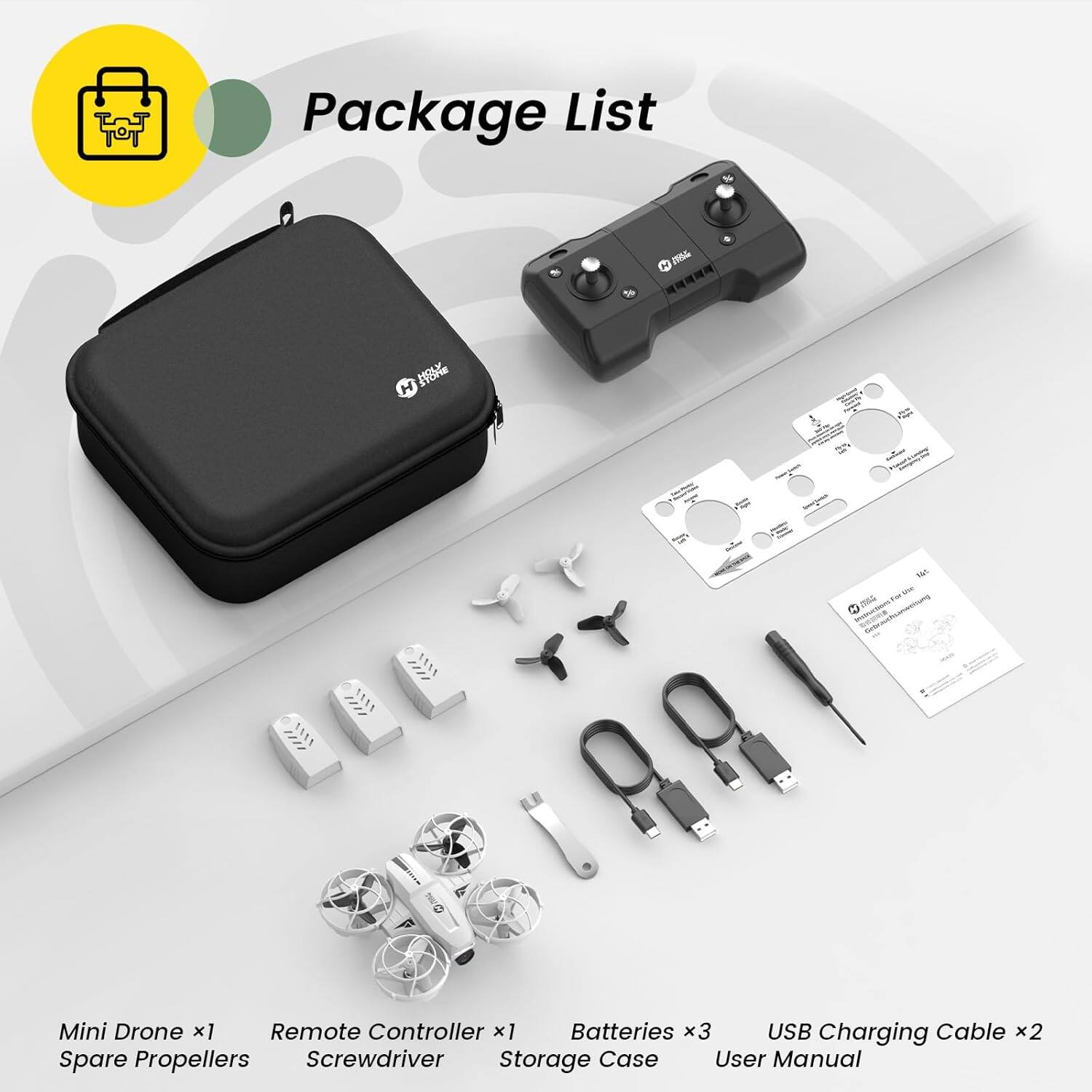 Package List

3100g  
H #18  
H  
No For use  

Mini Drone x1  
Remote Controller x1  
Batteries x3  
USB Charging Cable x2  
Spare Propellers  
Screwdriver  
Storage Case  
User Manual