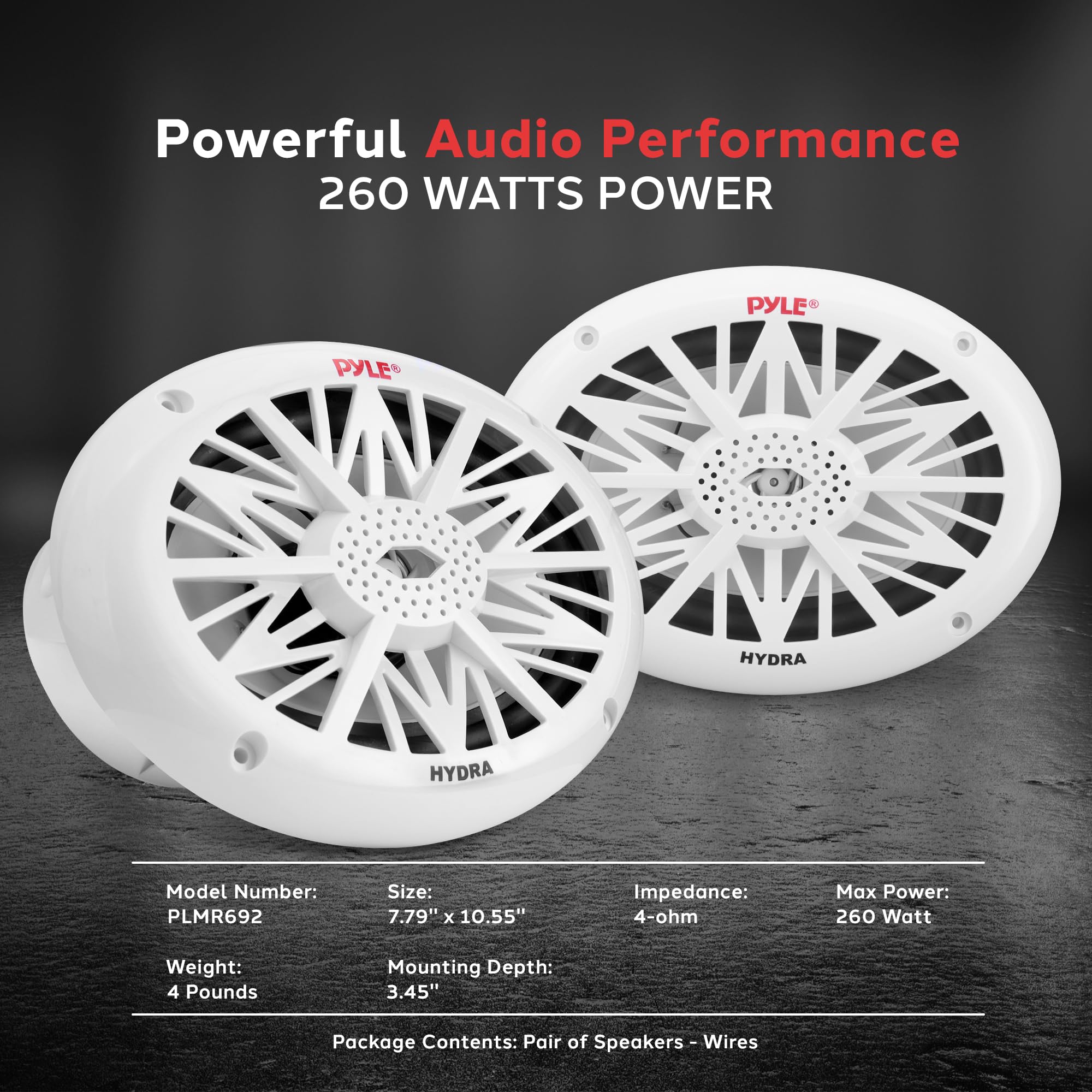 Powerful Audio Performance 260 Watts Power

PYLE HYDRA Model Number: PLMR692
Size: 7.79" x 10.55"
Impedance: 4-ohm
Max Power: 260 Watt
Weight: 4 Pounds
Mounting Depth: 3.45"
Package Contents: Pair of Speakers, Wires