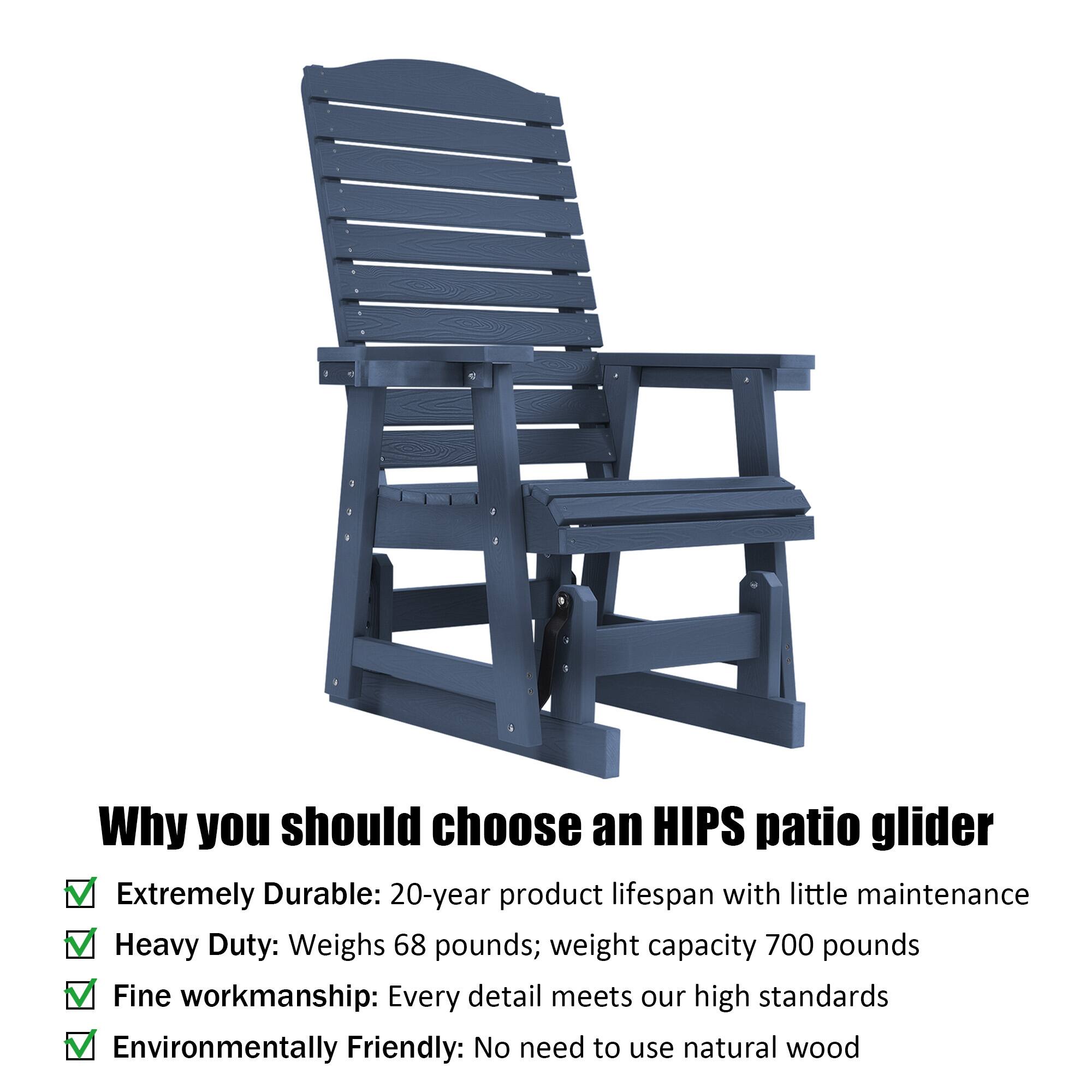 Why you should choose an HIPS patio glider

- Extremely Durable: 20-year product lifespan with little maintenance
- Heavy Duty: Weighs 68 pounds; weight capacity 700 pounds
- Fine workmanship: Every detail meets our high standards
- Environmentally Friendly: No need to use natural wood