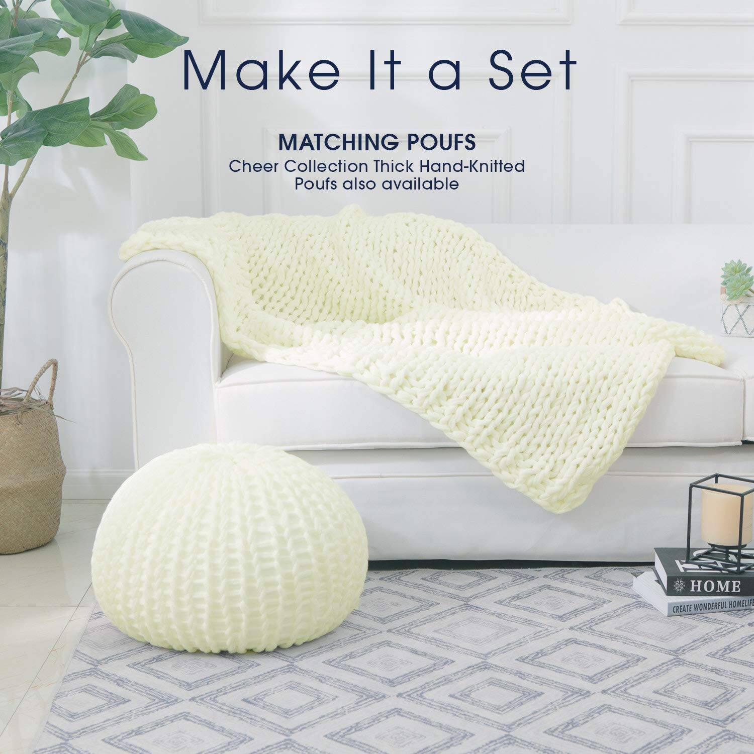 Make It a Set

MATCHING POUFS
Cheer Collection Thick Hand-Knitted Poufs also available

HOME
CREATE WONDERFUL HOMELIFE