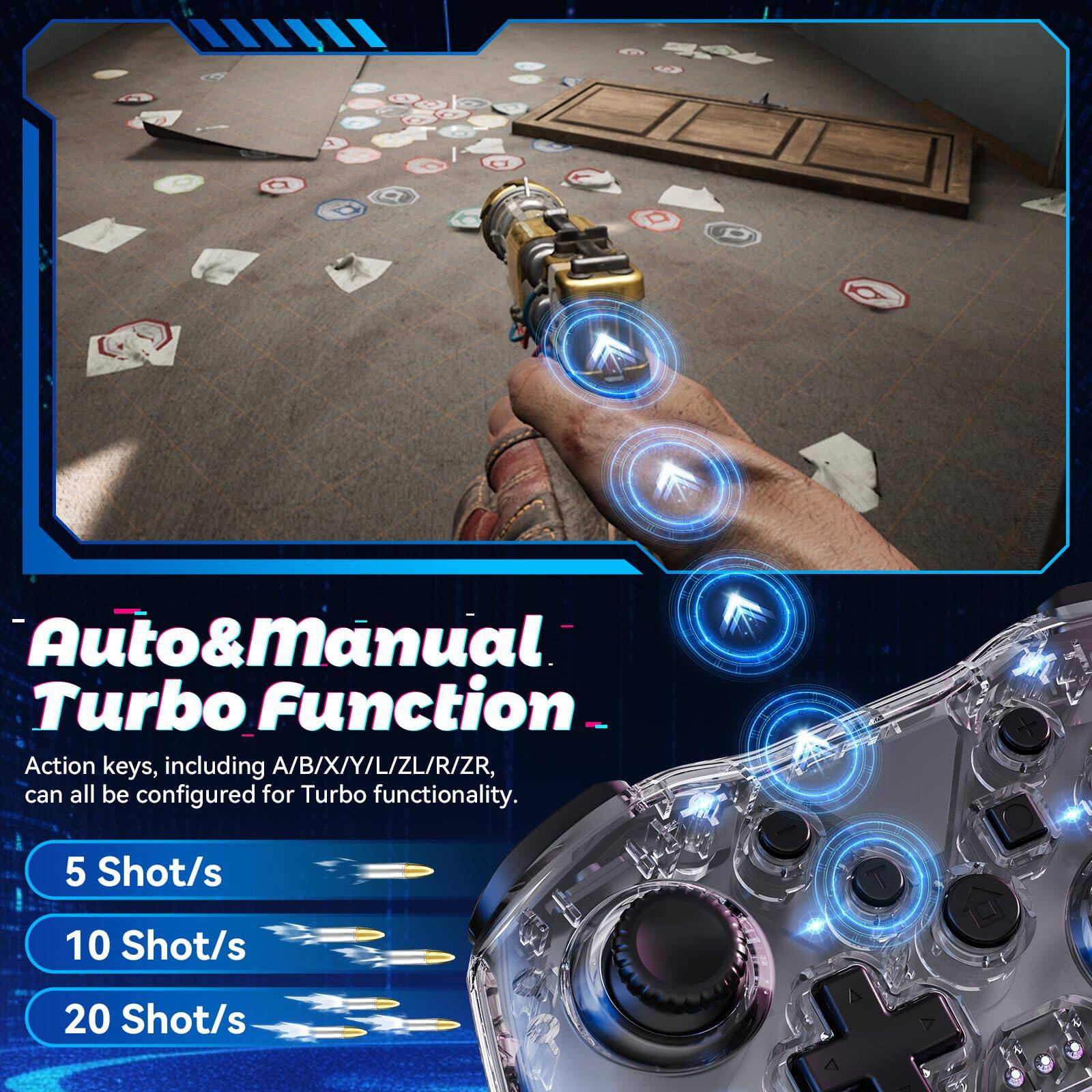 Auto & Manual Turbo Function  
Action keys, including A/B/X/Y/L/ZL/R/ZR, can all be configured for Turbo functionality.  

5 Shot/s  
10 Shot/s  
20 Shot/s
