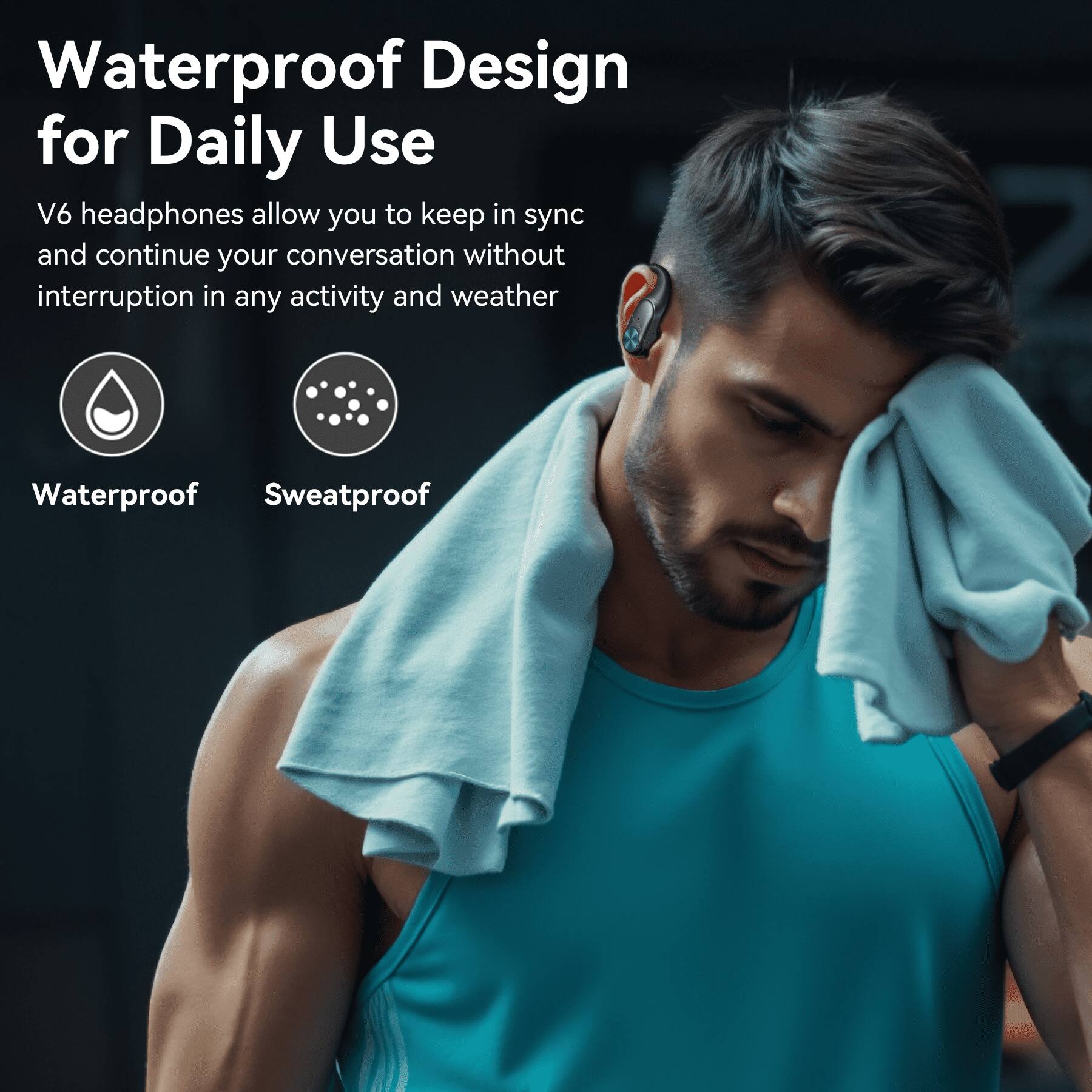 Waterproof Design for Daily Use

V6 headphones allow you to keep in sync and continue your conversation without interruption in any activity and weather

Waterproof
Sweatproof