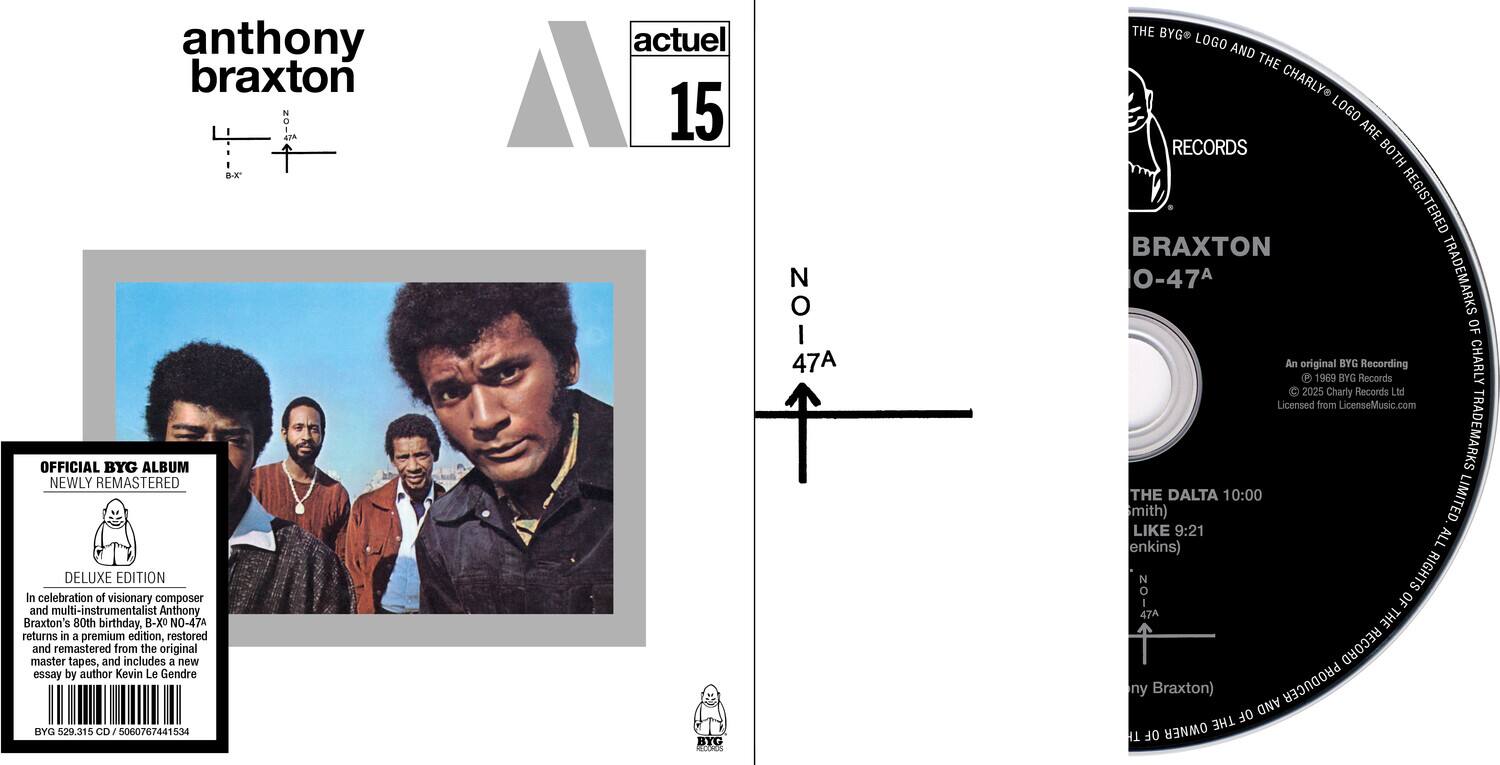 **Front Cover:**

- anthony braxton
- actual 15

**Back Cover:**

- OFFICIAL BYG ALBUM
- NEWLY REMASTERED DELUXE EDITION
- In celebration of visionary composer and multi-instrumentalist Anthony Braxton's 80th birthday. B-X NO-47A returns in a premium edition, restored and remastered from the original master tapes, and includes a new essay by author Kevin Le Gendre
- BYG 529.315 CD 5060767441534
- actuel 15
- BYG addids N NOI o I 47A
- THE BYG LOGO AND THE CHARLY LOGO ARE RECORDS BOTH REGISTERED TRADEMARKS OF
- An original P 1969 BYG BYG Records Recording CHARLY 2025 Charly Records Ltd Licensed from LicenseMusic.com
- TRADEMARKS
- THE DALTA 10:00 LIMITED
- mith) LIKE 9:21 enkins) ALL N o RIGHTS I OF 47A THE RECORD ny Braxton) PRODUCER OF