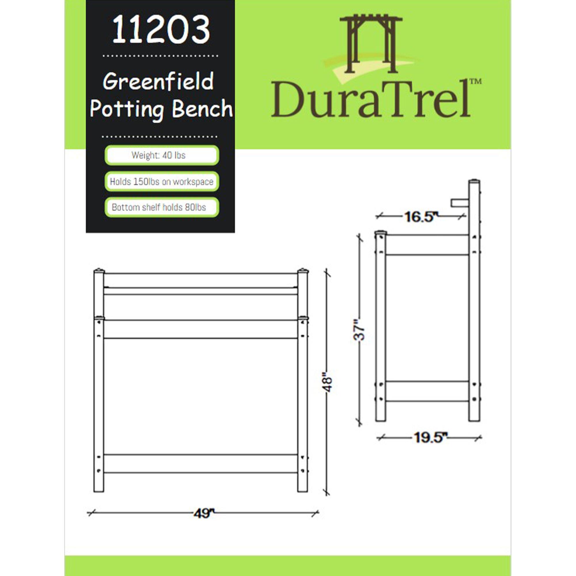 11203 Greenfield Potting Bench  
DuraTrel™  
Weight: 40 lbs  
Holds 150 lbs on workspace  
Bottom shelf holds 80 lbs  

Dimensions:  
- Width: 49"  
- Depth: 19.5"  
- Height: 48"  
- Shelf Height: 16.5"  
- Overall Height: 37"