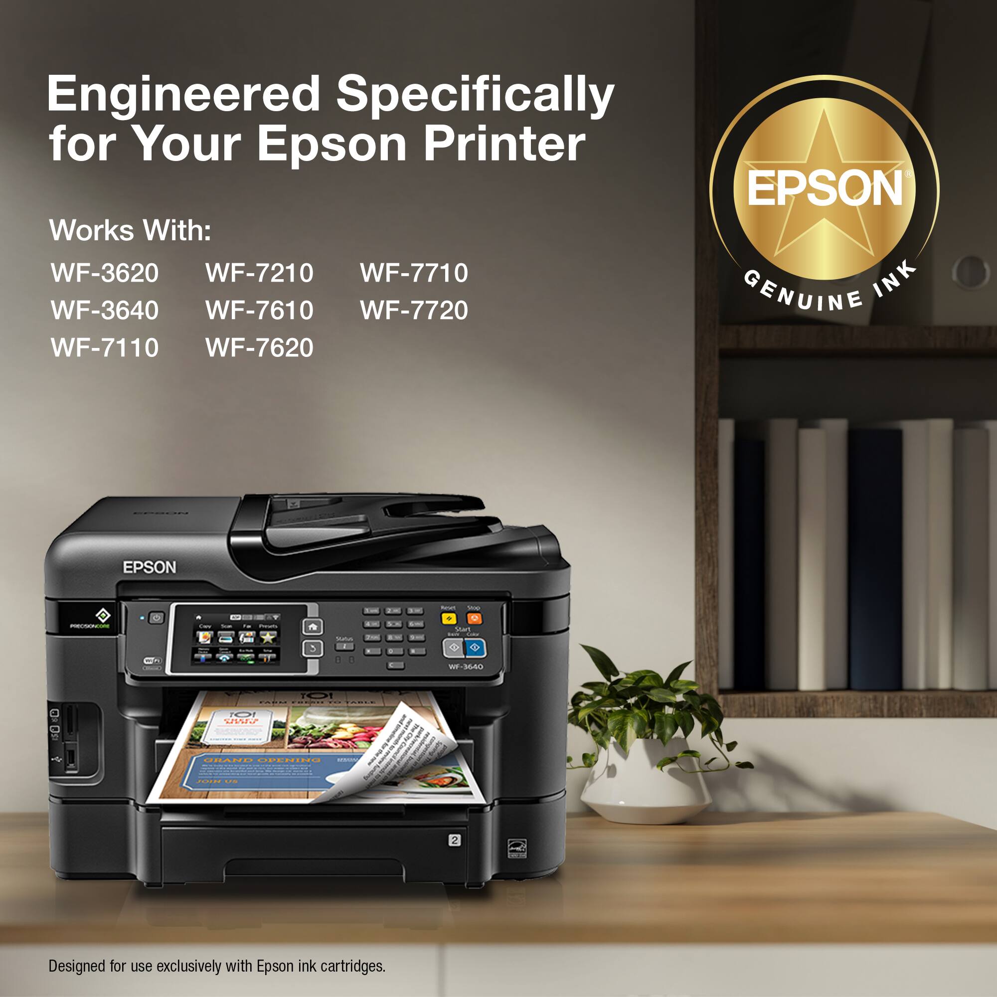Engineered Specifically for Your Epson Printer EPSON Works With: WF-3620, WF-7210, WF-7710, WF-3640, WF-7610, WF-7720, GENUINE WF-7110, WF-7620 EPSON. Designed for use exclusively with Epson ink cartridges.