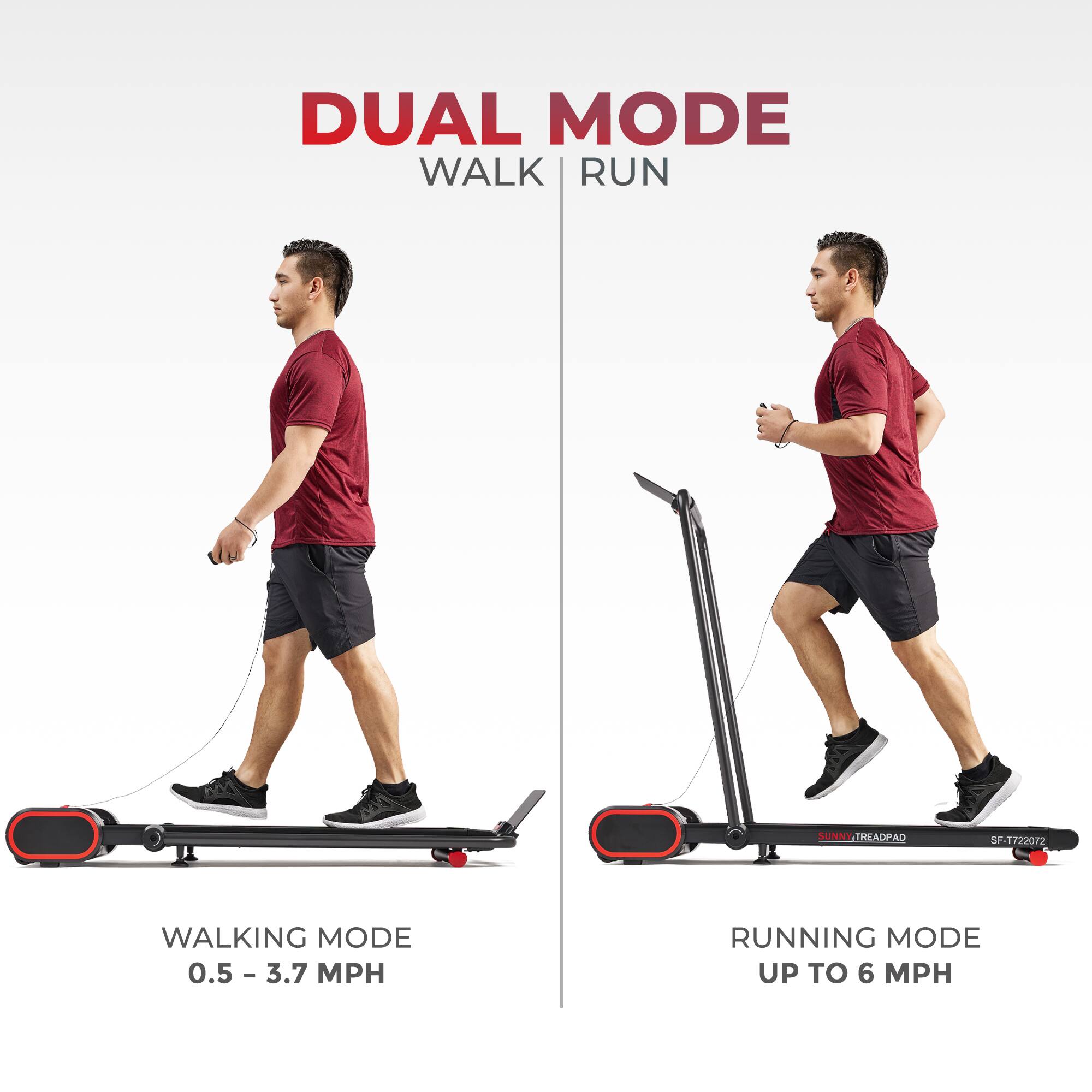 DUAL MODE WALK RUN
SUNNY-TREADPAD SF-TT22072
WALKING MODE 0.5 - 3.7 MPH
RUNNING MODE UP TO 6 MPH