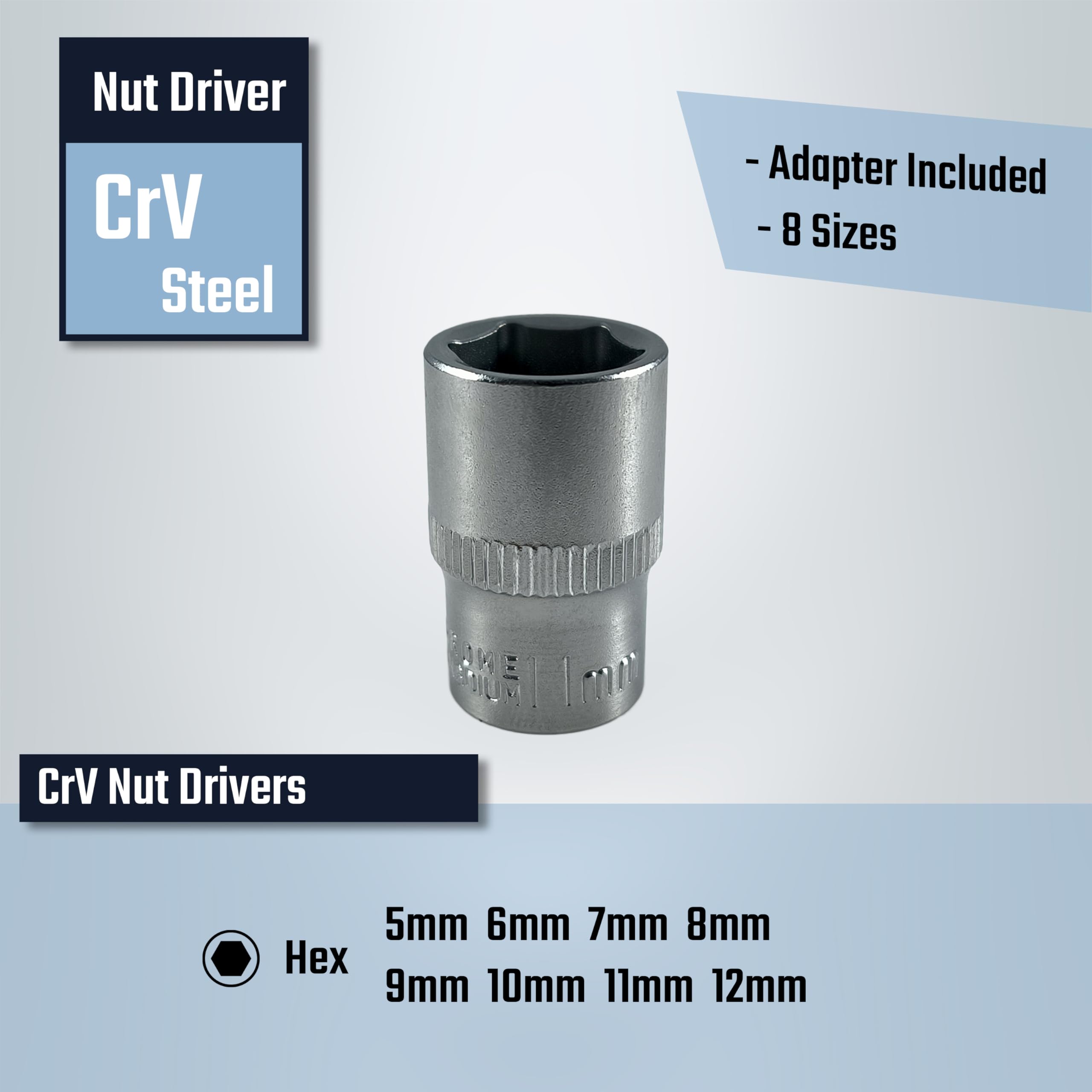Nut Driver  
CrV Steel  

- Adapter Included  
- 8 Sizes  

CrV Nut Drivers  

Hex  
5mm 6mm 7mm 8mm 9mm 10mm 11mm 12mm