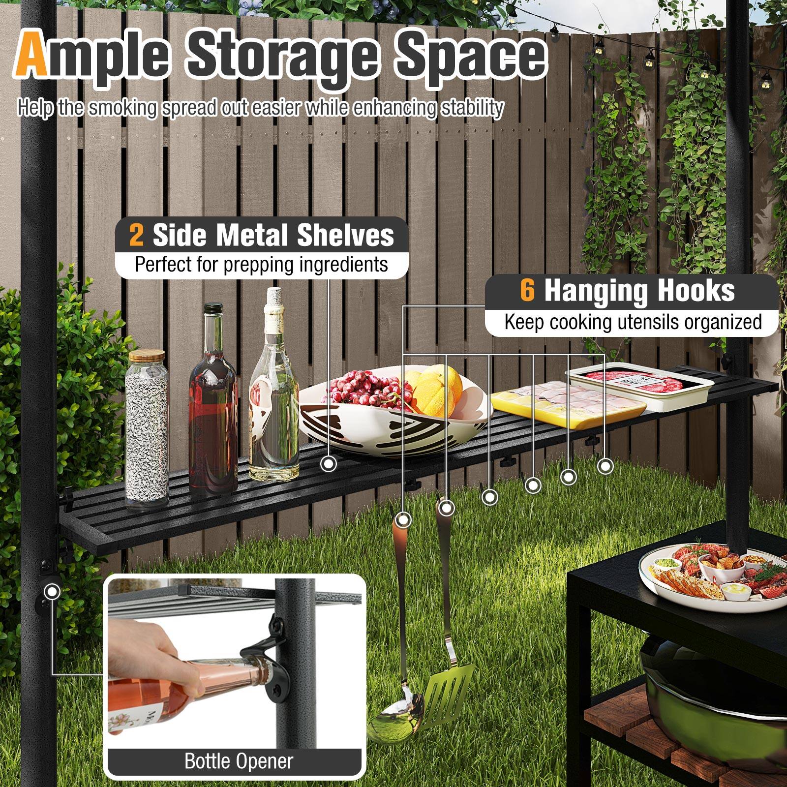 Ample Storage Space: Helps the smoking spread out easier while enhancing stability.

2 Side Metal Shelves: Perfect for prepping ingredients.

6 Hanging Hooks: Keep cooking utensils organized.

Bottle Opener.