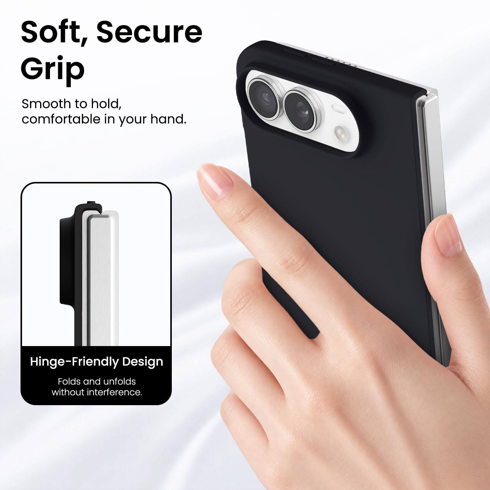 Soft, Secure Grip  
Smooth to hold, comfortable in your hand.  

Hinge-Friendly Design  
Folds and unfolds without interference.