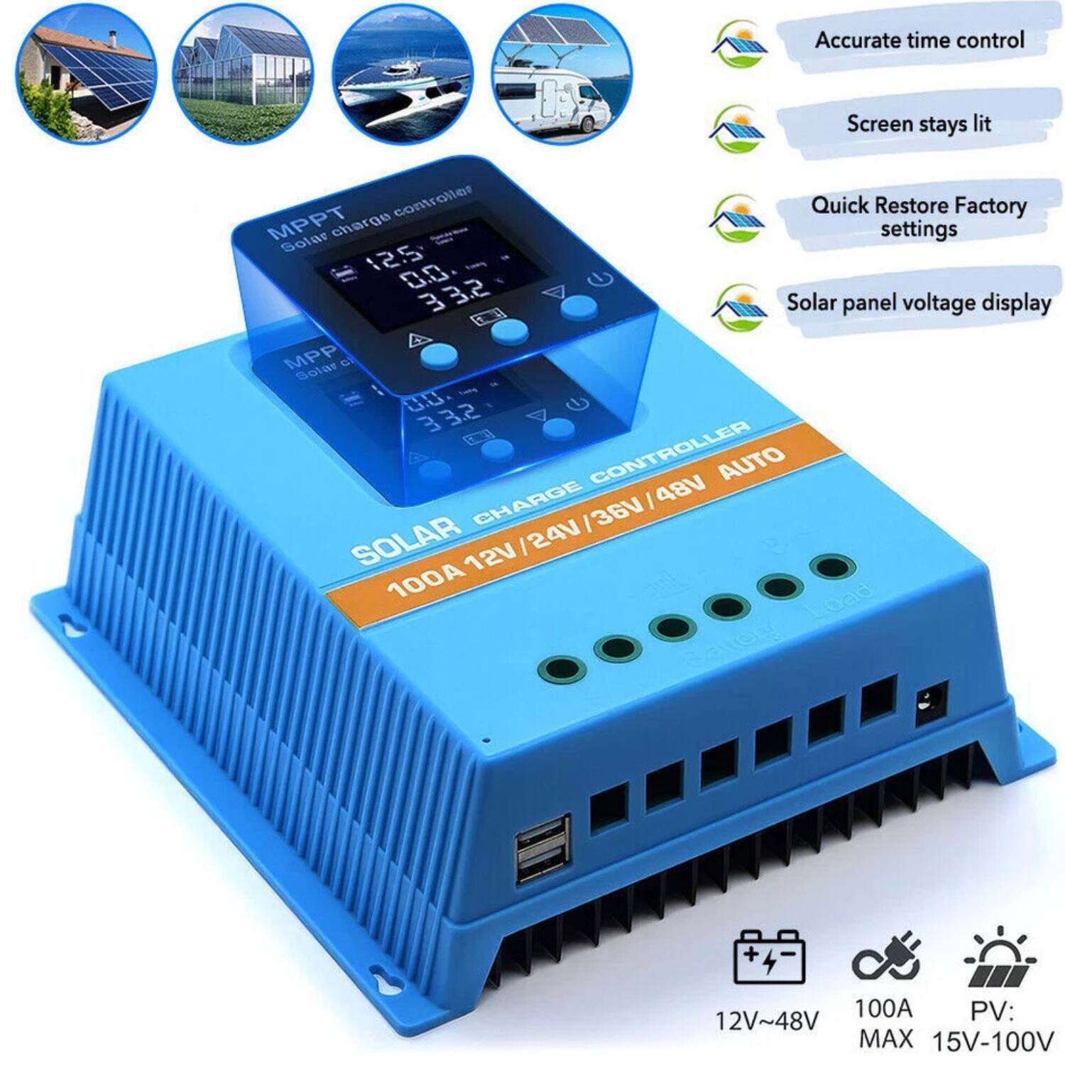 - Accurate time control
- Screen stays lit
- Quick Restore Factory settings
- Solar panel voltage display

MPPT Solar charge controller
12.5 00.32 33.2

SOLAR CHARGE CONTROLLER AUTO
100A 12V/24V/36V/48V

12V~48V
100A
PV: MAX 15V-100V