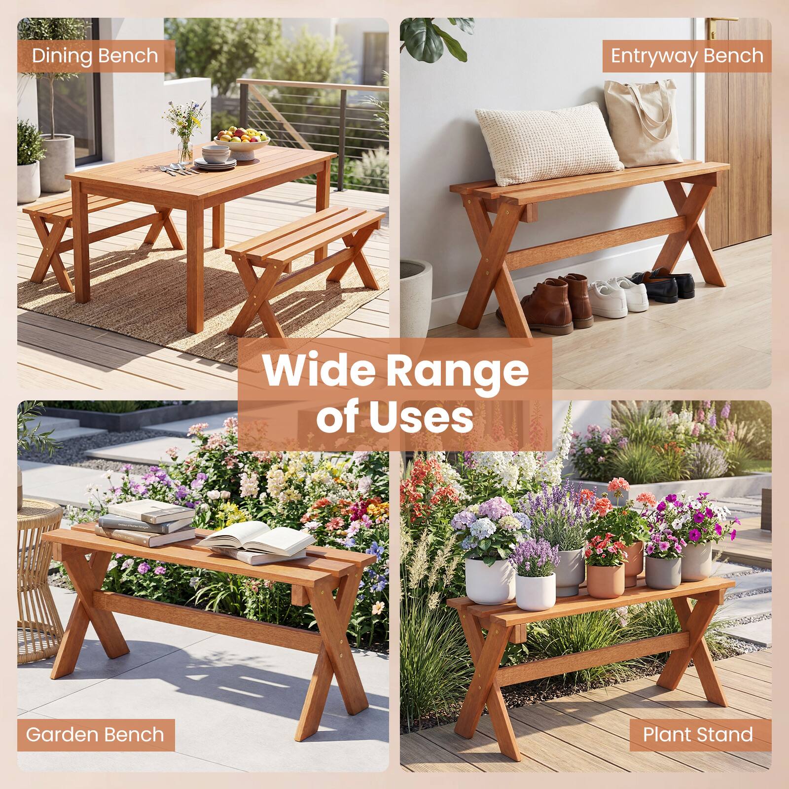 Dining Bench  
Entryway Bench  
Garden Bench  
Plant Stand  

Wide Range of Uses