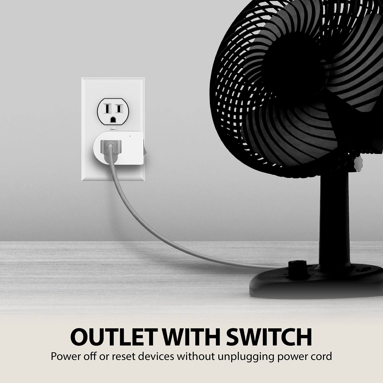 OUTLET WITH SWITCH
Power off or reset devices without unplugging power cord