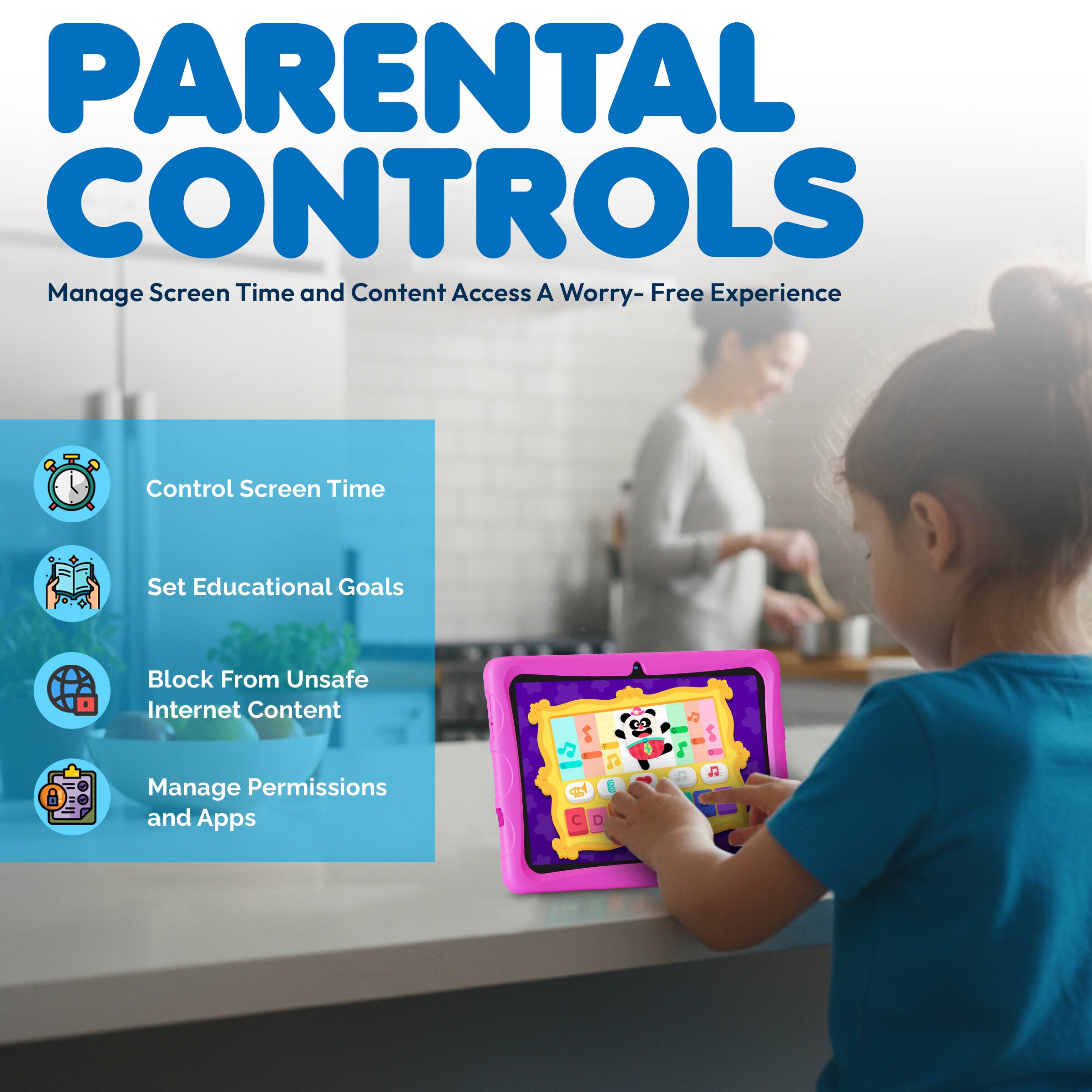 PARENTAL CONTROLS  
Manage Screen Time and Content Access A Worry-Free Experience  

- Control Screen Time  
- Set Educational Goals  
- Block From Unsafe Internet Content  
- Manage Permissions and Apps