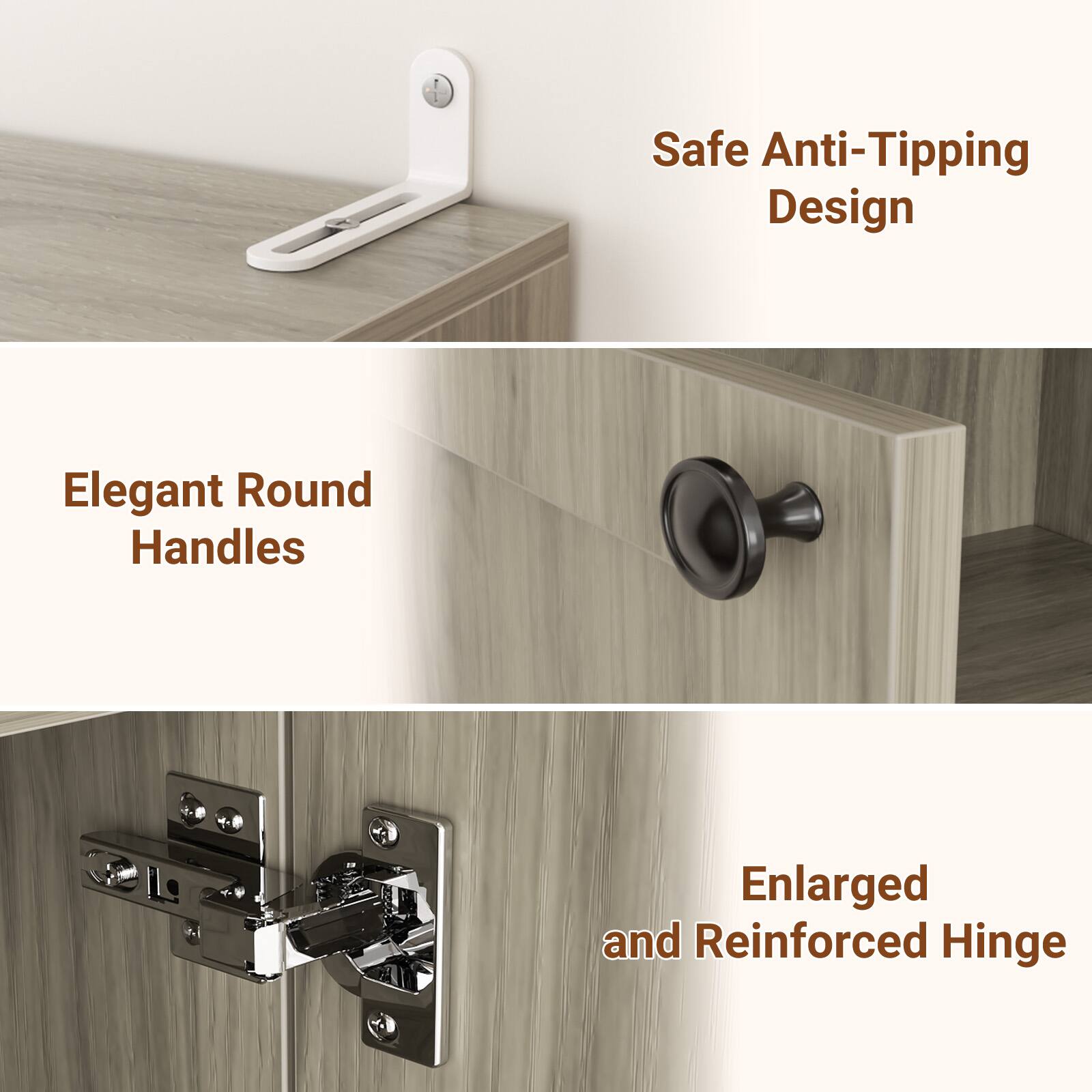 Safe Anti-Tipping Design  
Elegant Round Handles  
Enlarged and Reinforced Hinge