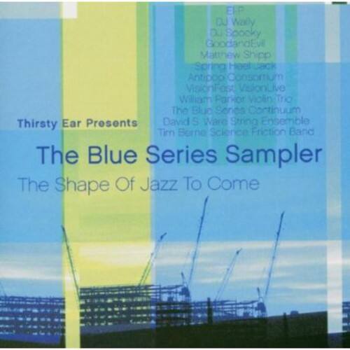 Thirsty Ear Presents  
The Blue Series Sampler  
The Shape Of Jazz To Come  

EFP DJ Wally  
DJ Spooky  
GoodandEvi  
Matthew Shipp  
Spring Heel Jack  
Antipop Consortium  
VisionFest VisionLive  
William Parker Trio  
The Blue Sonos Continuum  
Thirsty Ear Presents  
David S Ware String Ensemble  
Tim Berne Science Friction Band