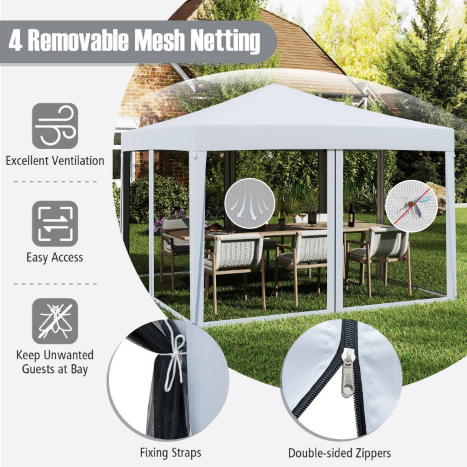 4 Removable Mesh Netting  
Excellent Ventilation  
Easy Access  
Keep Unwanted Guests at Bay  
Fixing Straps  
Double-sided Zippers