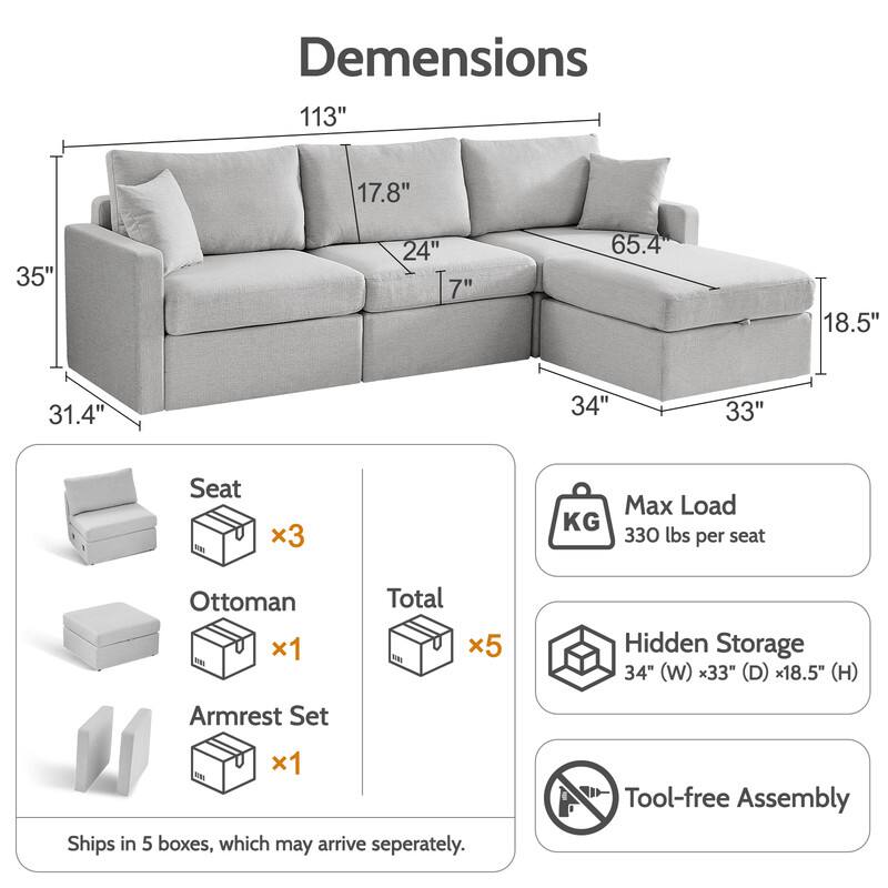 Dimensions: 113" x 35" x 31.4" x 17.8" x 24" x 7" x 65.4" x 18.5" x 34" x 33"

Seat: 3
Ottoman: 1
Armrest Set: 1
Total: 5

Max Load: 330 lbs per seat

Hidden Storage: 34" (W) x 33" (D) x 18.5" (H)

Tool-free Assembly

Ships in 5 boxes, which may arrive separately.