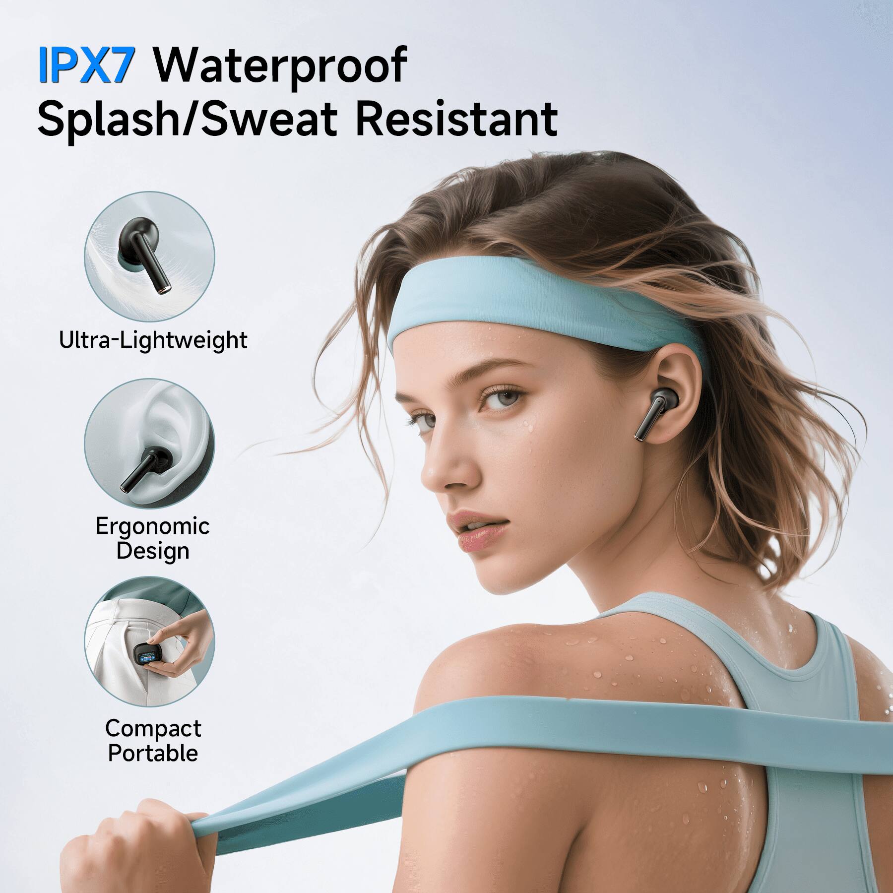 IPX7 Waterproof Splash/Sweat Resistant  
Ultra-Lightweight  
Ergonomic Design  
Compact Portable